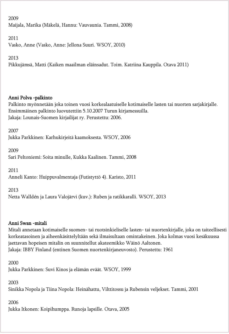 Jakaja: Lounais-Suomen kirjailijat ry. Perustettu: 2006. Jukka Parkkinen: Karhukirjeitä kaamoksesta. WSOY, 2006 Sari Peltoniemi: Soita minulle, Kukka Kaalinen.