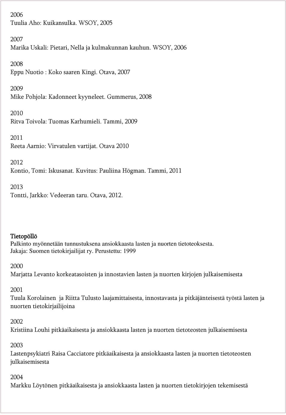 Otava,. Tietopöllö Palkinto myönnetään tunnustuksena ansiokkaasta lasten ja nuorten tietoteoksesta. Jakaja: Suomen tietokirjailijat ry.