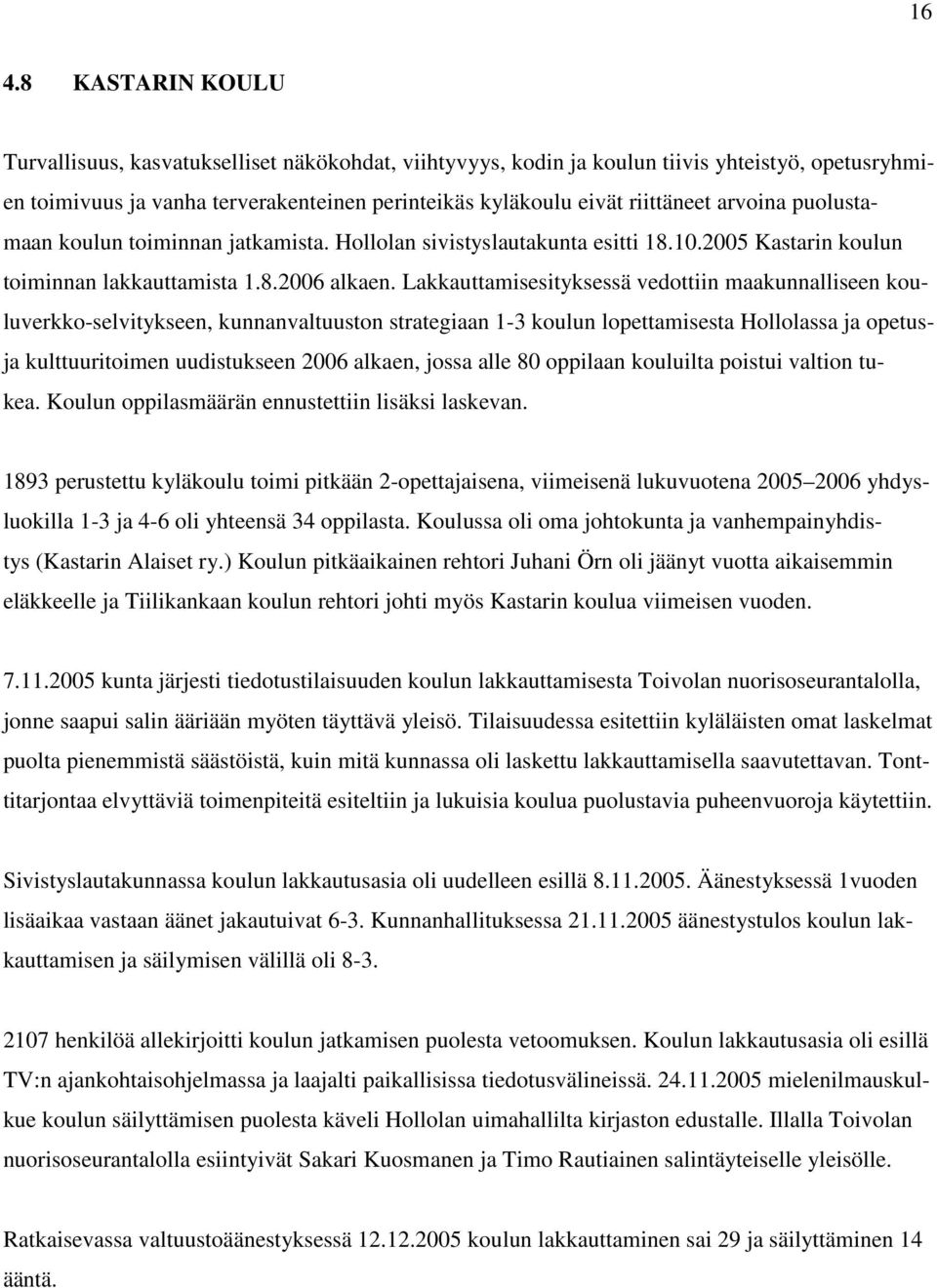 Lakkauttamisesityksessä vedottiin maakunnalliseen kouluverkko-selvitykseen, kunnanvaltuuston strategiaan 1-3 koulun lopettamisesta Hollolassa ja opetusja kulttuuritoimen uudistukseen 2006 alkaen,