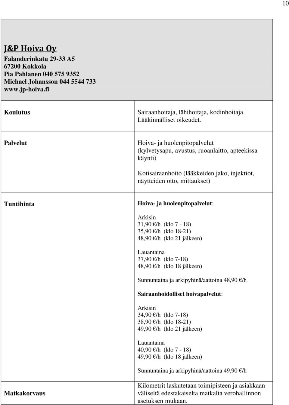 Arkisin 31,90 /h (klo 7-18) 35,90 /h (klo 18-21) 48,90 /h (klo 21 jälkeen) Lauantaina 37,90 /h (klo 7-18) 48,90 /h (klo 18 jälkeen) Sunnuntaina ja arkipyhinä/aattoina 48,90 /h Sairaanhoidolliset