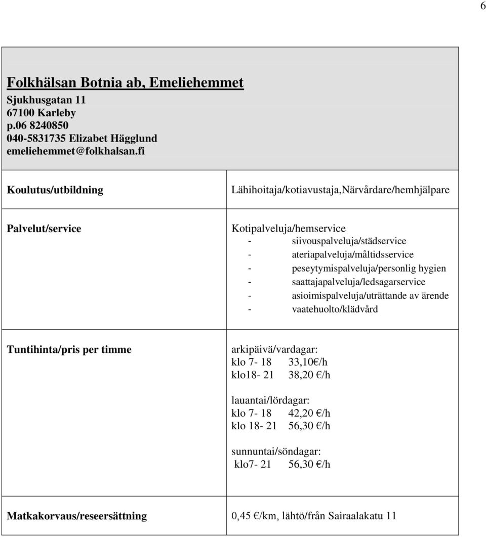 peseytymispalveluja/personlig hygien - saattajapalveluja/ledsagarservice - asioimispalveluja/uträttande av ärende - vaatehuolto/klädvård Tuntihinta/pris per timme