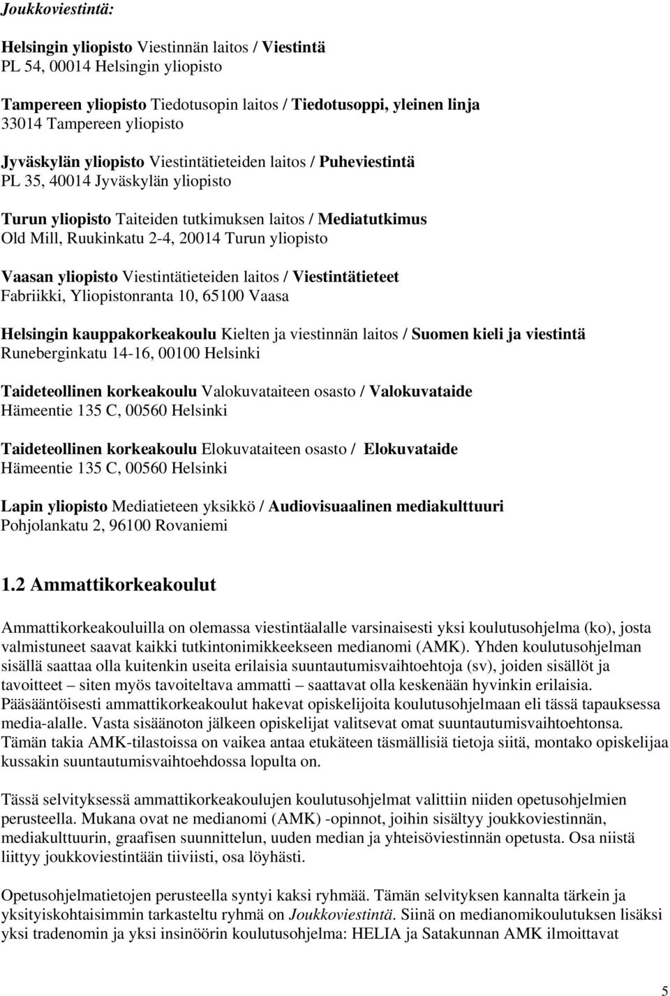 yliopisto Vaasan yliopisto Viestintätieteiden laitos / Viestintätieteet Fabriikki, Yliopistonranta 10, 65100 Vaasa Helsingin kauppakorkeakoulu Kielten ja viestinnän laitos / Suomen kieli ja viestintä