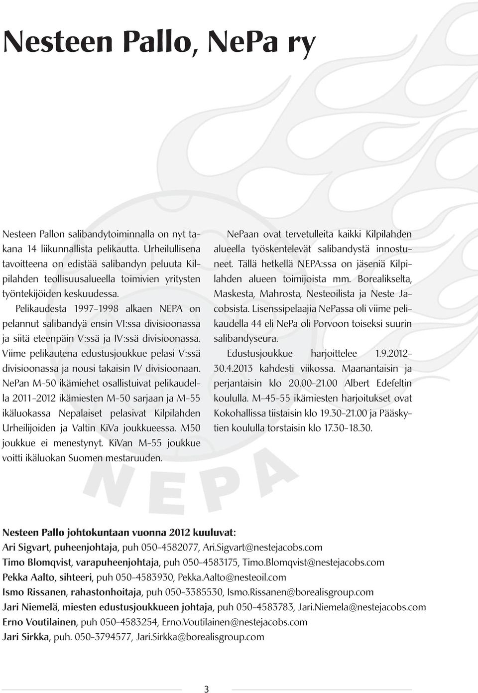 Pelikaudesta 1997-1998 alkaen NEPA on pelannut salibandyä ensin VI:ssa divisioonassa ja siitä eteenpäin V:ssä ja IV:ssä divisioonassa.