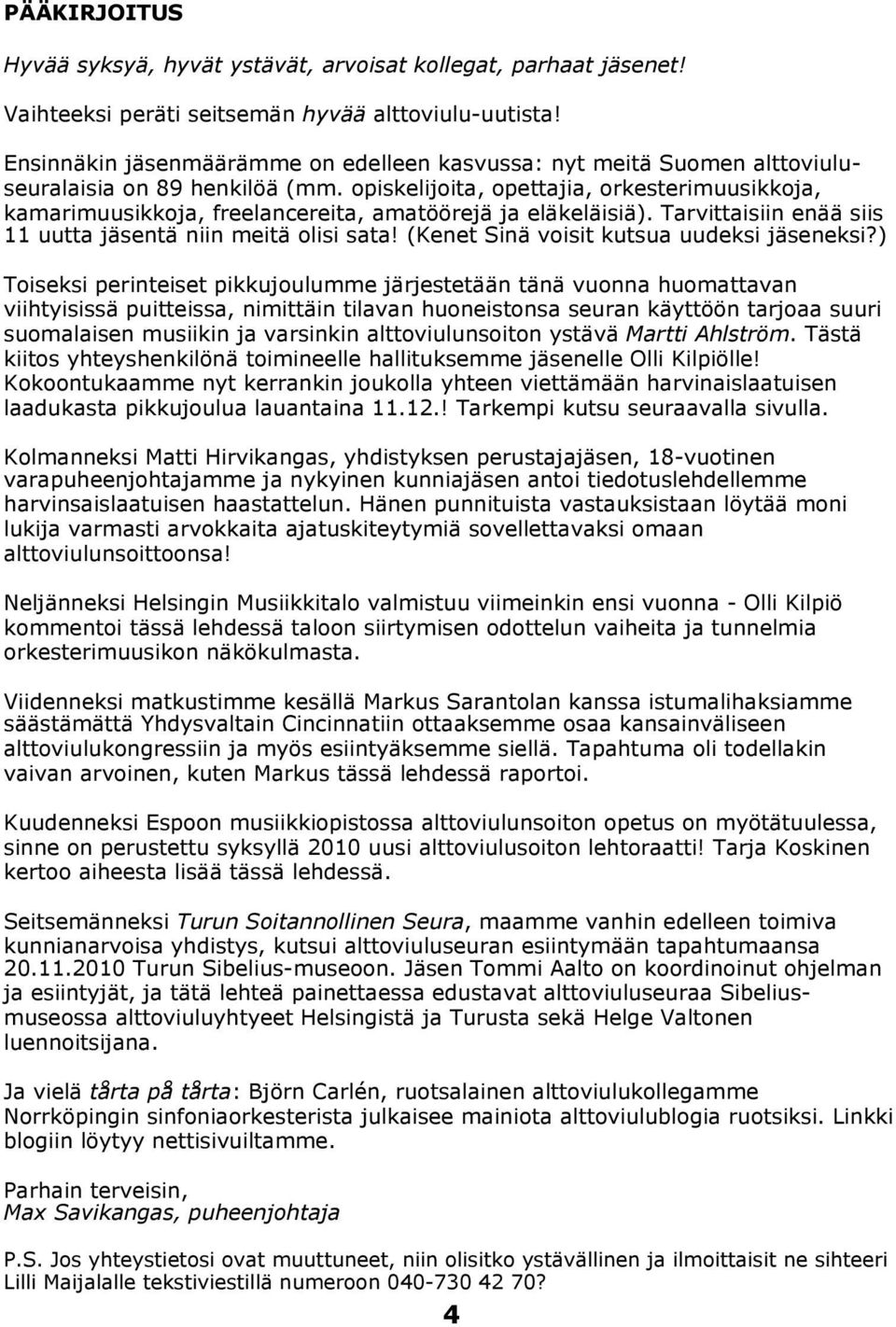 opiskelijoita, opettajia, orkesterimuusikkoja, kamarimuusikkoja, freelancereita, amatöörejä ja eläkeläisiä). Tarvittaisiin enää siis 11 uutta jäsentä niin meitä olisi sata!