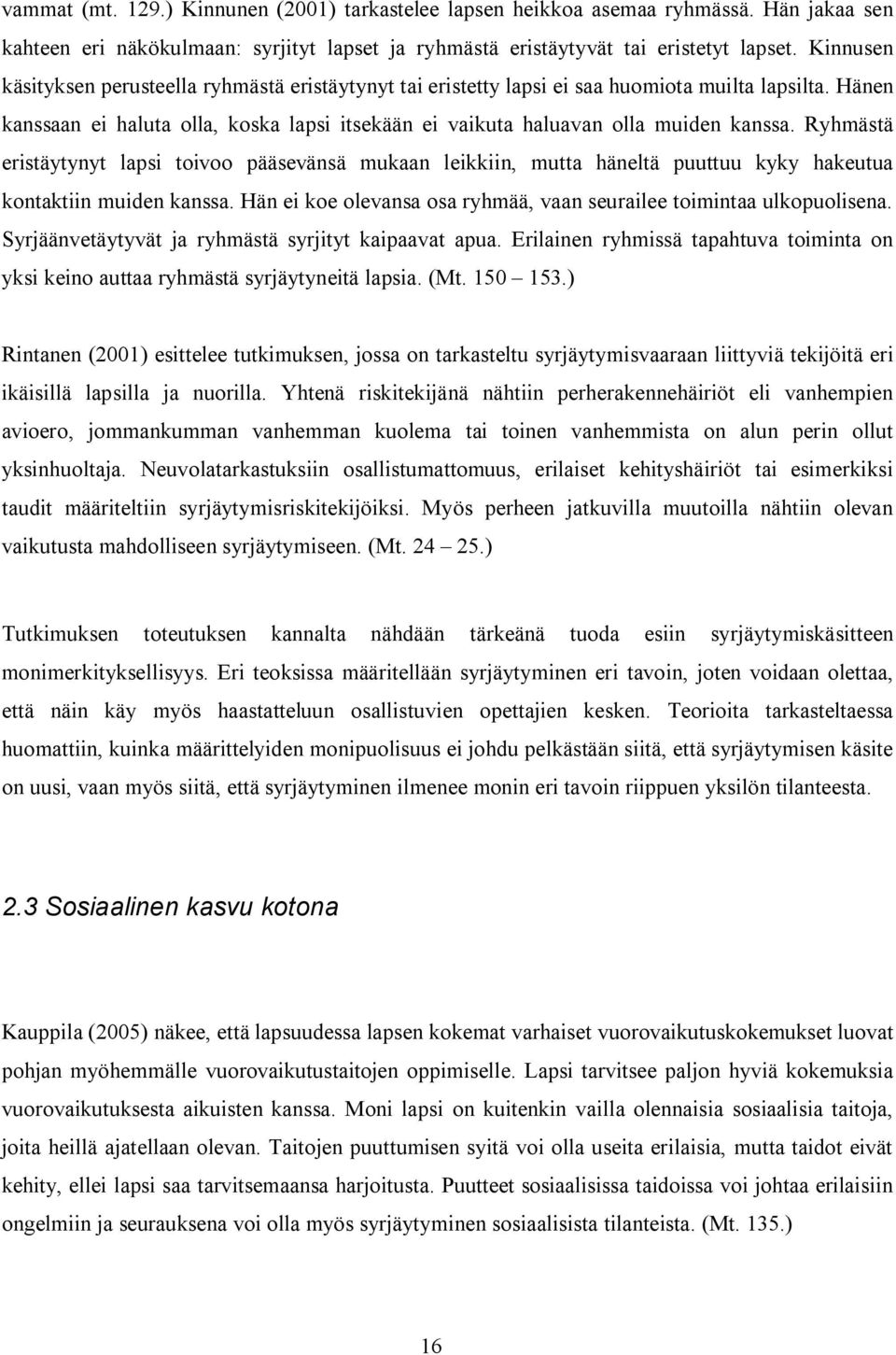 Ryhmästä eristäytynyt lapsi toivoo pääsevänsä mukaan leikkiin, mutta häneltä puuttuu kyky hakeutua kontaktiin muiden kanssa. Hän ei koe olevansa osa ryhmää, vaan seurailee toimintaa ulkopuolisena.