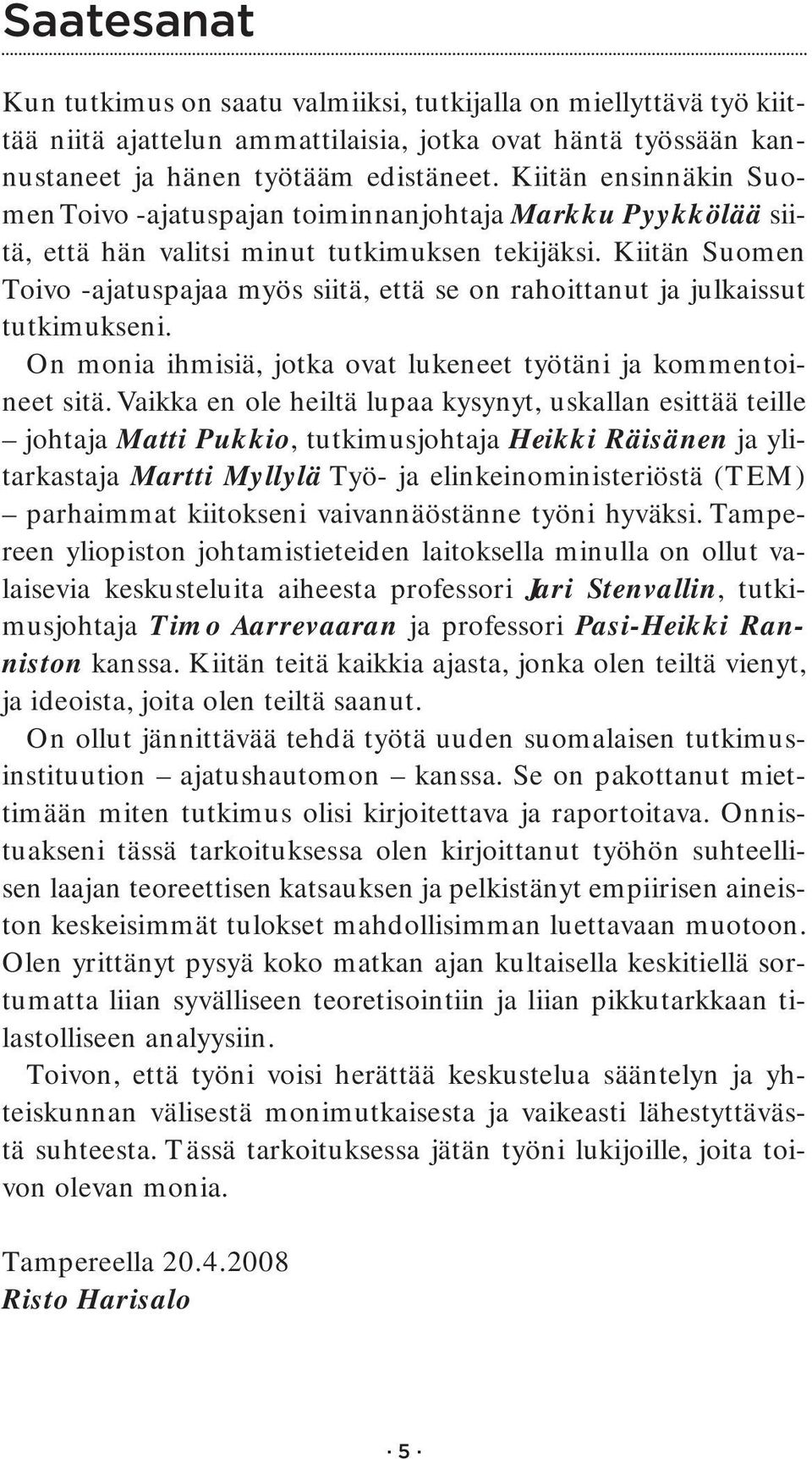 Kiitän Suomen Toivo -ajatuspajaa myös siitä, että se on rahoittanut ja julkaissut tutkimukseni. On monia ihmisiä, jotka ovat lukeneet työtäni ja kommentoineet sitä.