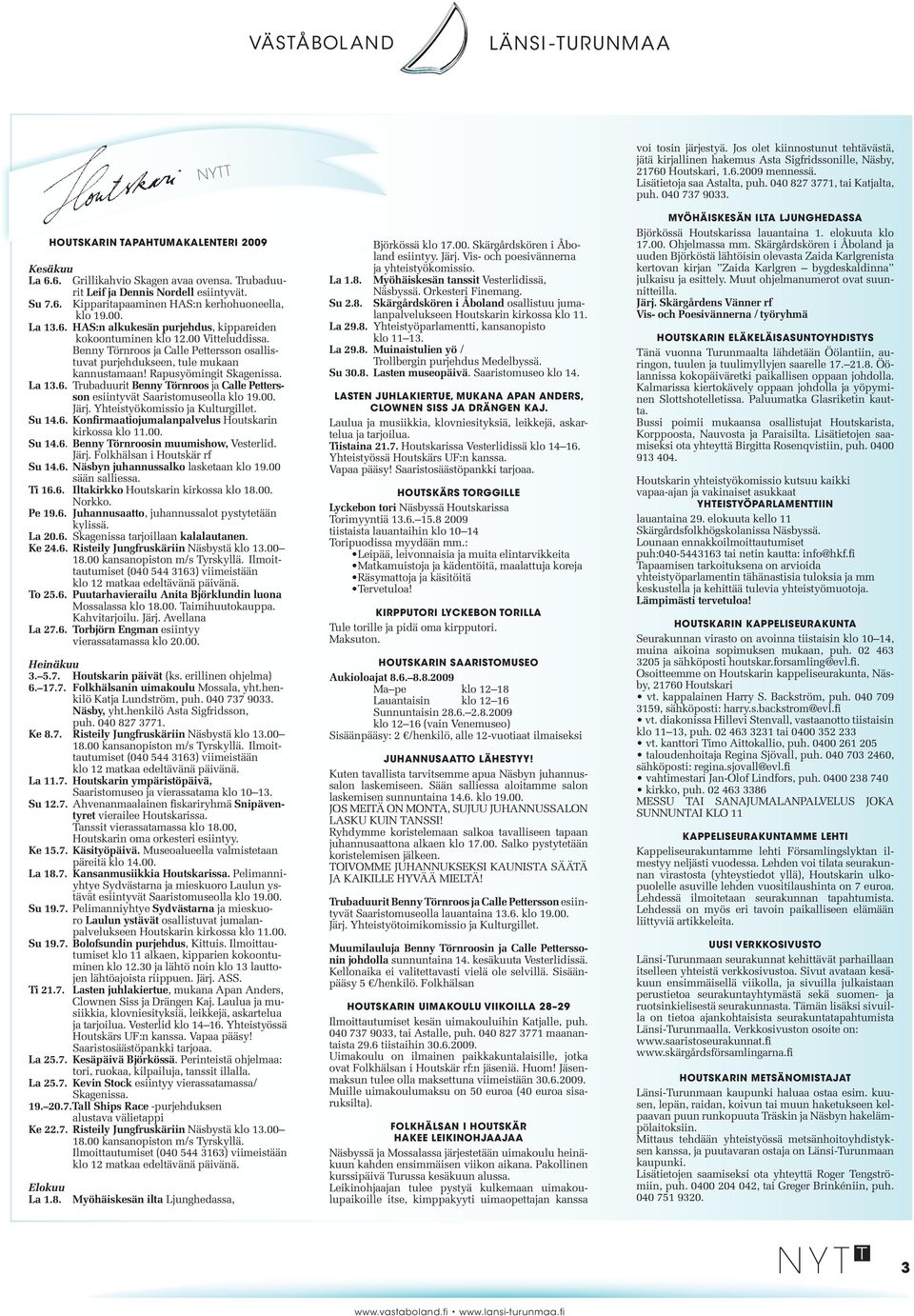 00. La 13.6. HAS:n alkukesän purjehdus, kippareiden kokoontuminen klo 12.00 Vitteluddissa. Benny Törnroos ja Calle Pettersson osallistuvat purjehdukseen, tule mukaan kannustamaan!