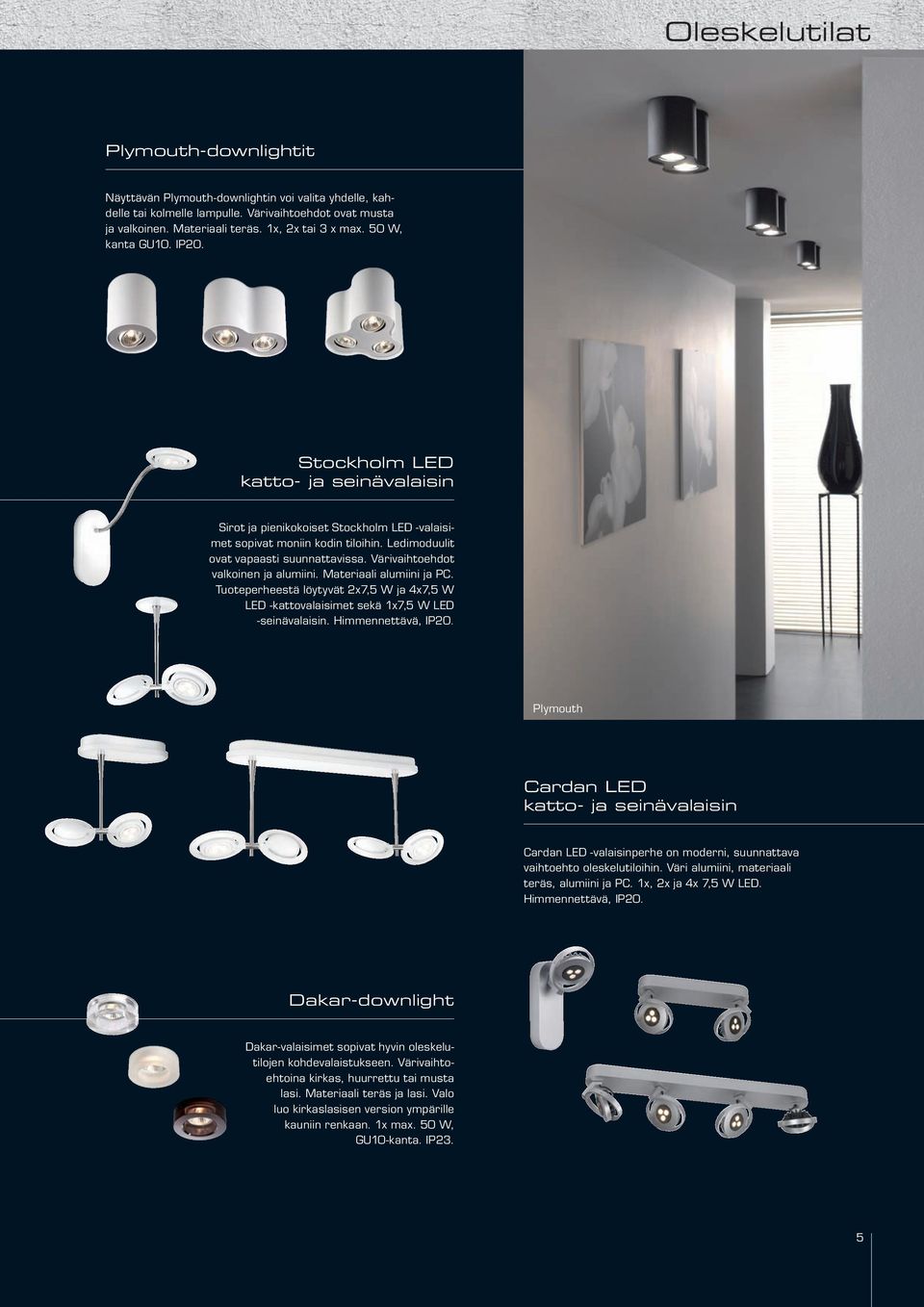Värivaihtoehdot valkoinen ja alumiini. Materiaali alumiini ja PC. Tuote perheestä löytyvät 2x7,5 W ja 4x7,5 W LED -katto valaisimet sekä 1x7,5 W LED -seinävalaisin. Himmennettävä, IP20.
