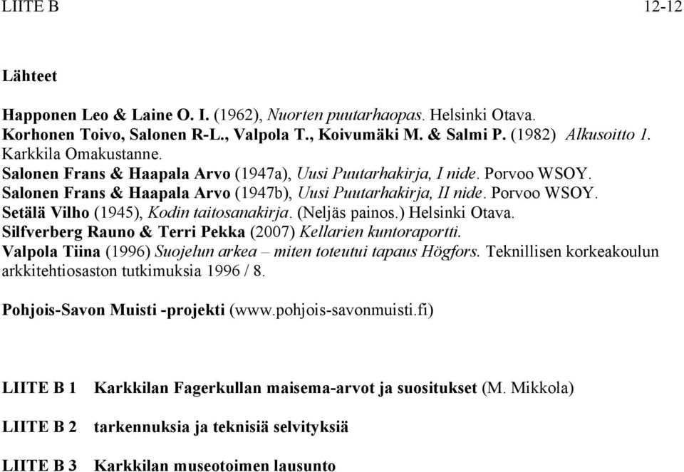 (Neljäs painos.) Helsinki Otava. Silfverberg Rauno & Terri Pekka (2007) Kellarien kuntoraportti. Valpola Tiina (1996) Suojelun arkea miten toteutui tapaus Högfors.