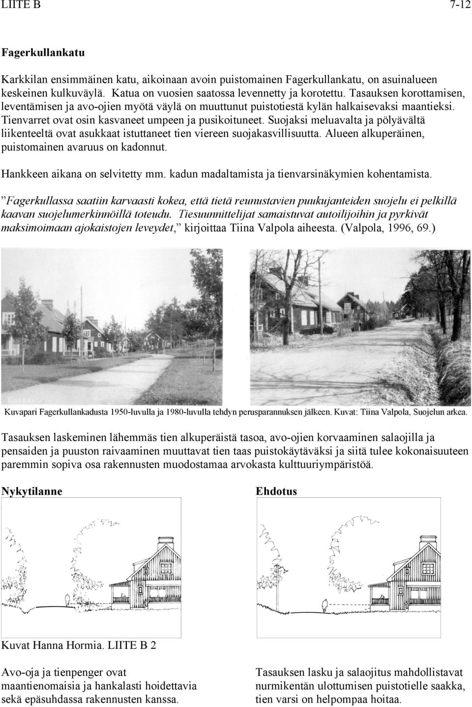 Suojaksi meluavalta ja pölyävältä liikenteeltä ovat asukkaat istuttaneet tien viereen suojakasvillisuutta. Alueen alkuperäinen, puistomainen avaruus on kadonnut. Hankkeen aikana on selvitetty mm.