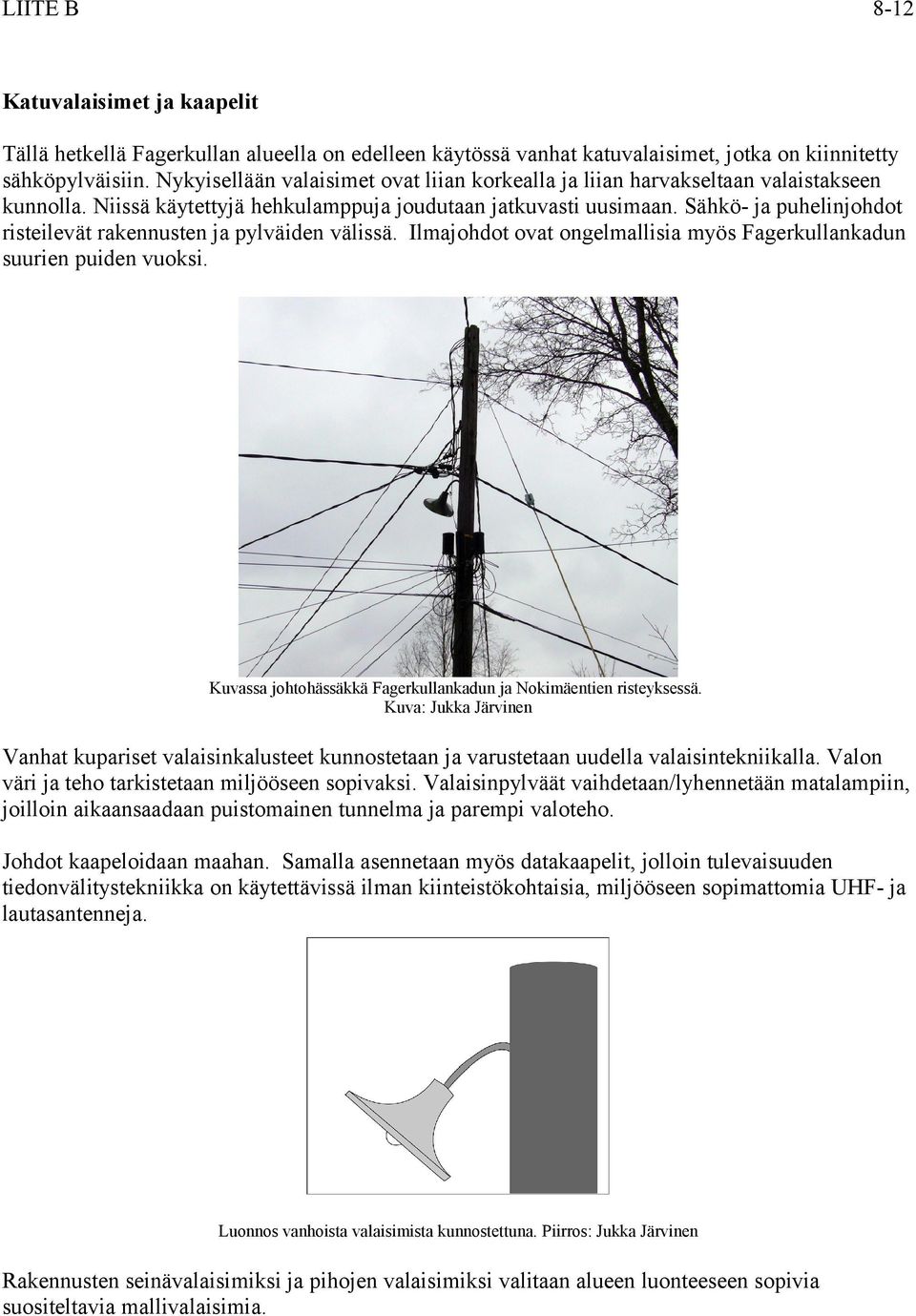 Sähkö- ja puhelinjohdot risteilevät rakennusten ja pylväiden välissä. Ilmajohdot ovat ongelmallisia myös Fagerkullankadun suurien puiden vuoksi.