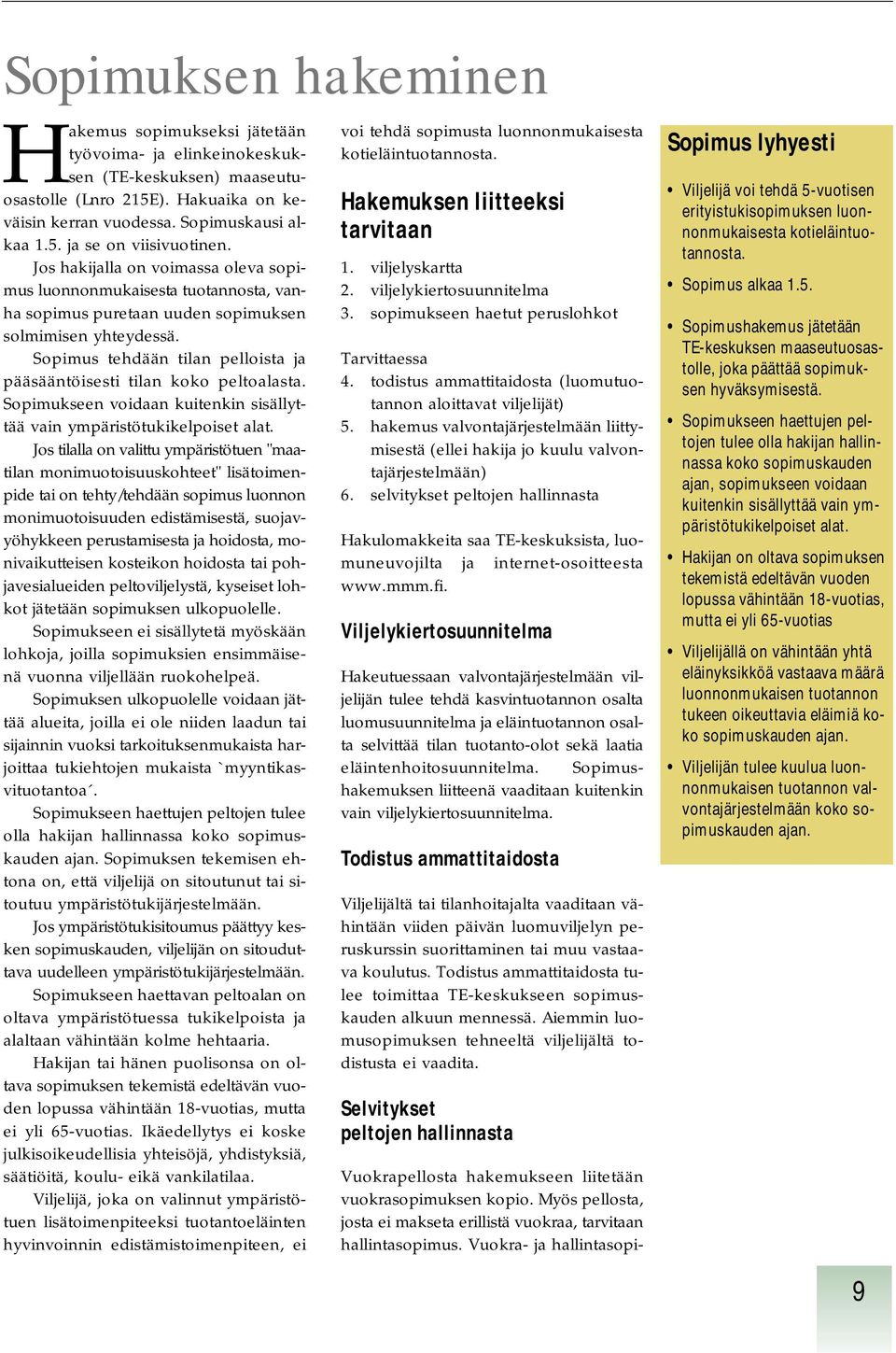 Sopimus tehdään tilan pelloista ja pääsääntöisesti tilan koko peltoalasta. Sopimukseen voidaan kuitenkin sisällyttää vain ympäristötukikelpoiset alat.