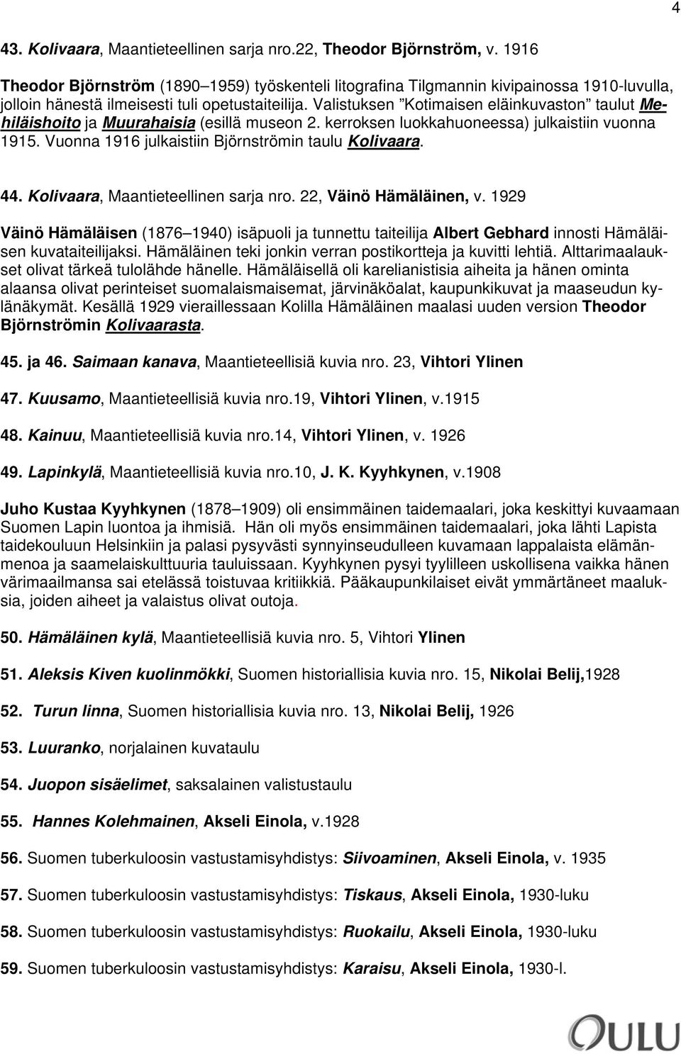 Valistuksen Kotimaisen eläinkuvaston taulut Mehiläishoito ja Muurahaisia (esillä museon 2. kerroksen luokkahuoneessa) julkaistiin vuonna 1915. Vuonna 1916 julkaistiin Björnströmin taulu Kolivaara. 44.