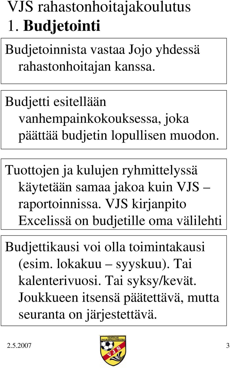 Tuottojen ja kulujen ryhmittelyssä käytetään samaa jakoa kuin VJS raportoinnissa.