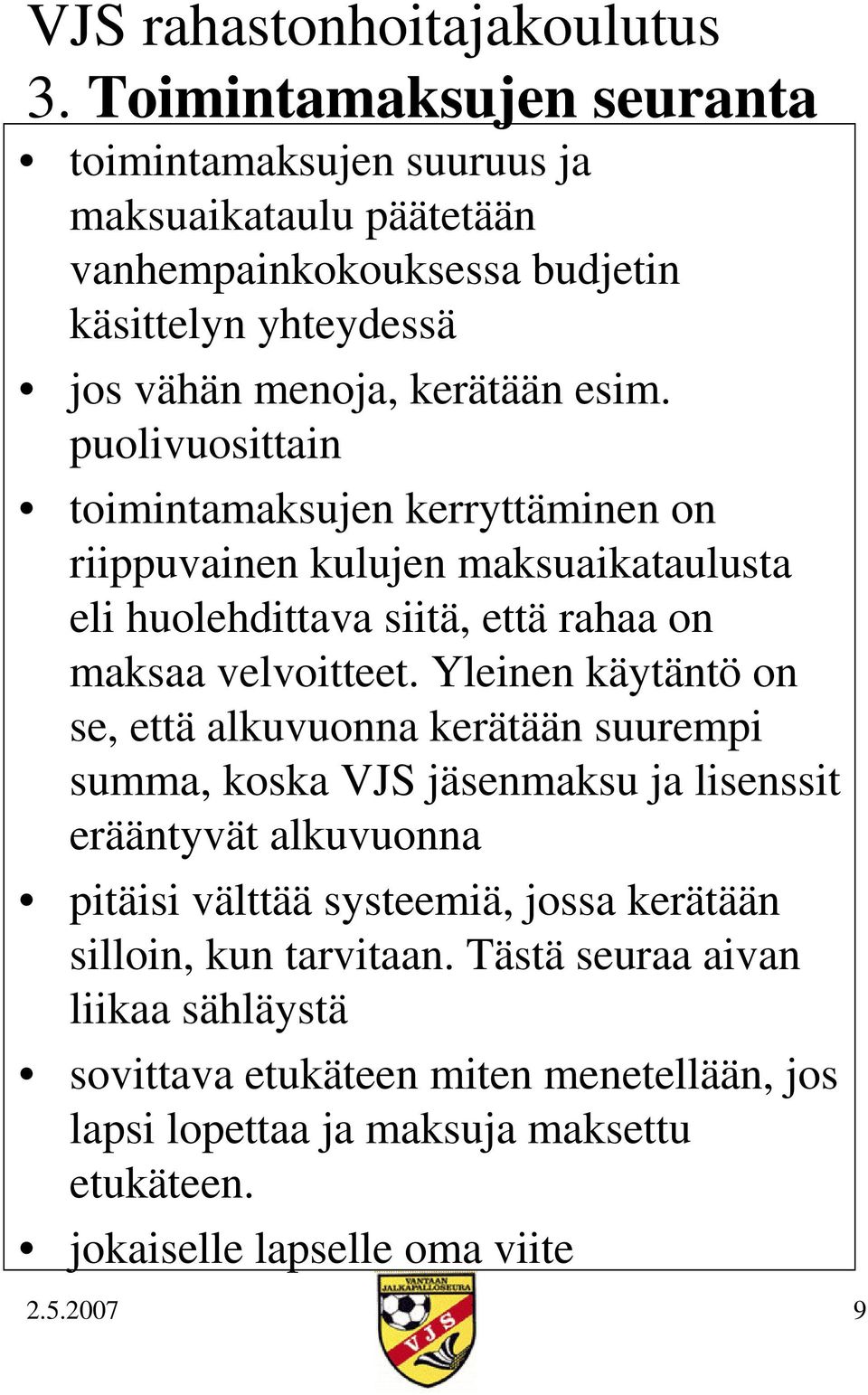 Yleinen käytäntö on se, että alkuvuonna kerätään suurempi summa, koska VJS jäsenmaksu ja lisenssit erääntyvät alkuvuonna pitäisi välttää systeemiä, jossa kerätään