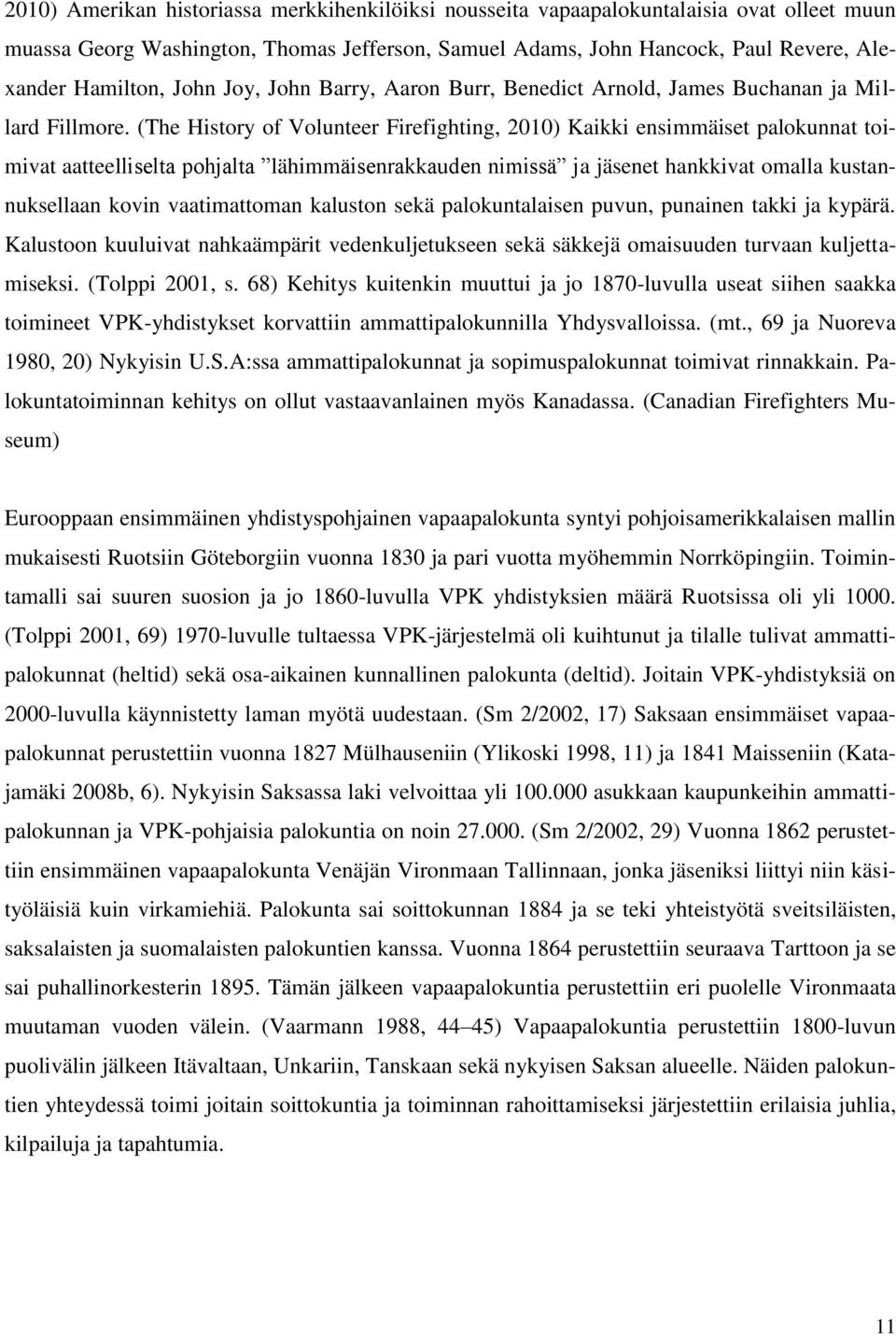 (The History of Volunteer Firefighting, 2010) Kaikki ensimmäiset palokunnat toimivat aatteelliselta pohjalta lähimmäisenrakkauden nimissä ja jäsenet hankkivat omalla kustannuksellaan kovin