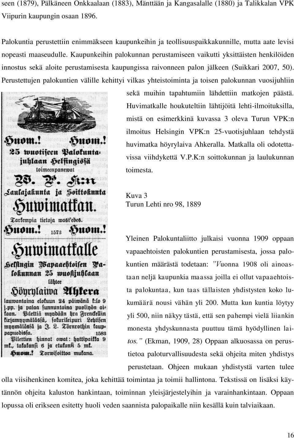 Kaupunkeihin palokunnan perustamiseen vaikutti yksittäisten henkilöiden innostus sekä aloite perustamisesta kaupungissa raivonneen palon jälkeen (Suikkari 2007, 50).