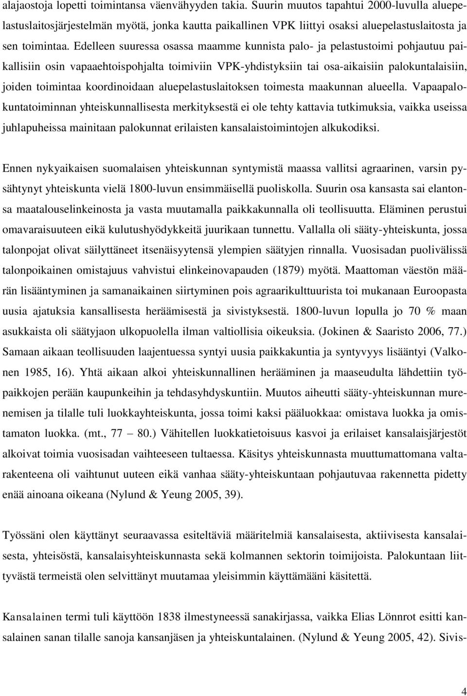 Edelleen suuressa osassa maamme kunnista palo- ja pelastustoimi pohjautuu paikallisiin osin vapaaehtoispohjalta toimiviin VPK-yhdistyksiin tai osa-aikaisiin palokuntalaisiin, joiden toimintaa