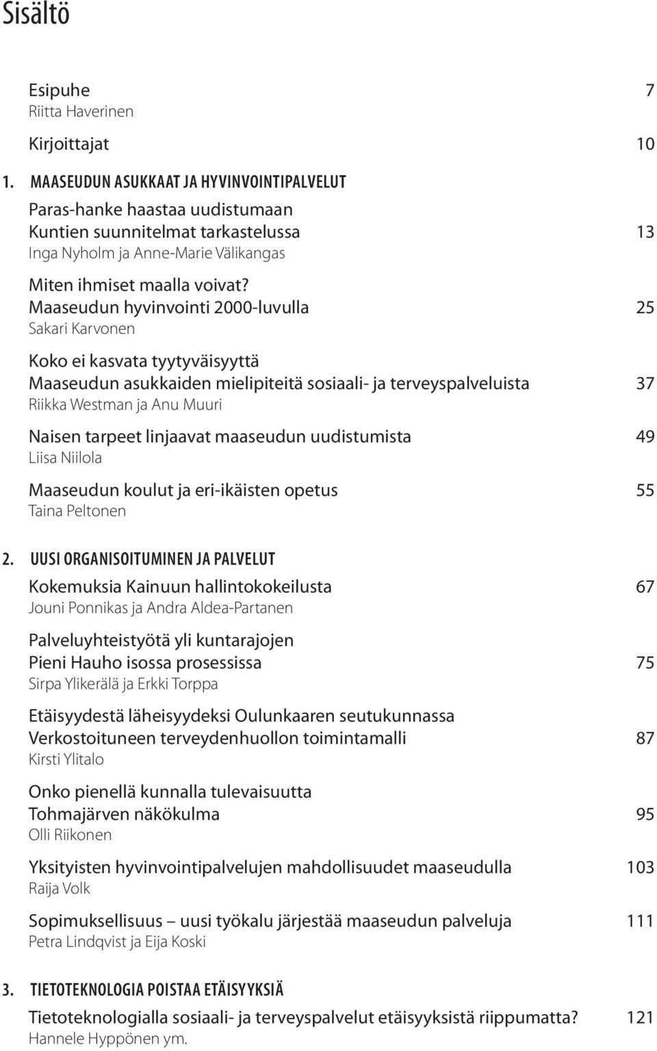 Maaseudun hyvinvointi 2000-luvulla 25 Sakari Karvonen Koko ei kasvata tyytyväisyyttä Maaseudun asukkaiden mielipiteitä sosiaali- ja terveyspalveluista 37 Riikka Westman ja Anu Muuri Naisen tarpeet