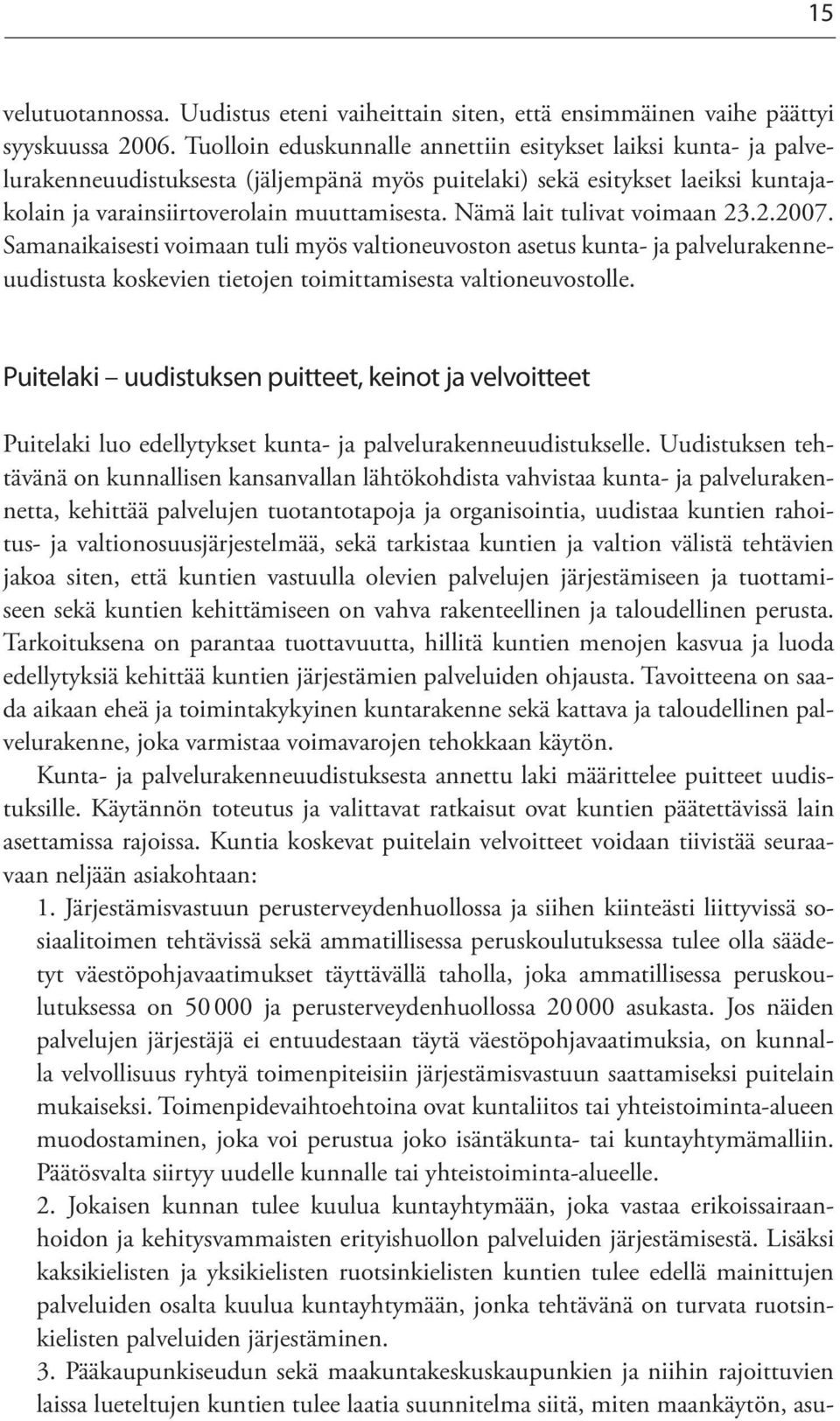 Nämä lait tulivat voimaan 23.2.2007. Samanaikaisesti voimaan tuli myös valtioneuvoston asetus kunta- ja palvelurakenneuudistusta koskevien tietojen toimittamisesta valtioneuvostolle.