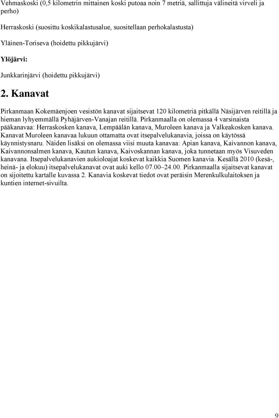 Kanavat Pirkanmaan Kokemäenjoen vesistön kanavat sijaitsevat 120 kilometriä pitkällä Näsijärven reitillä ja hieman lyhyemmällä Pyhäjärven-Vanajan reitillä.