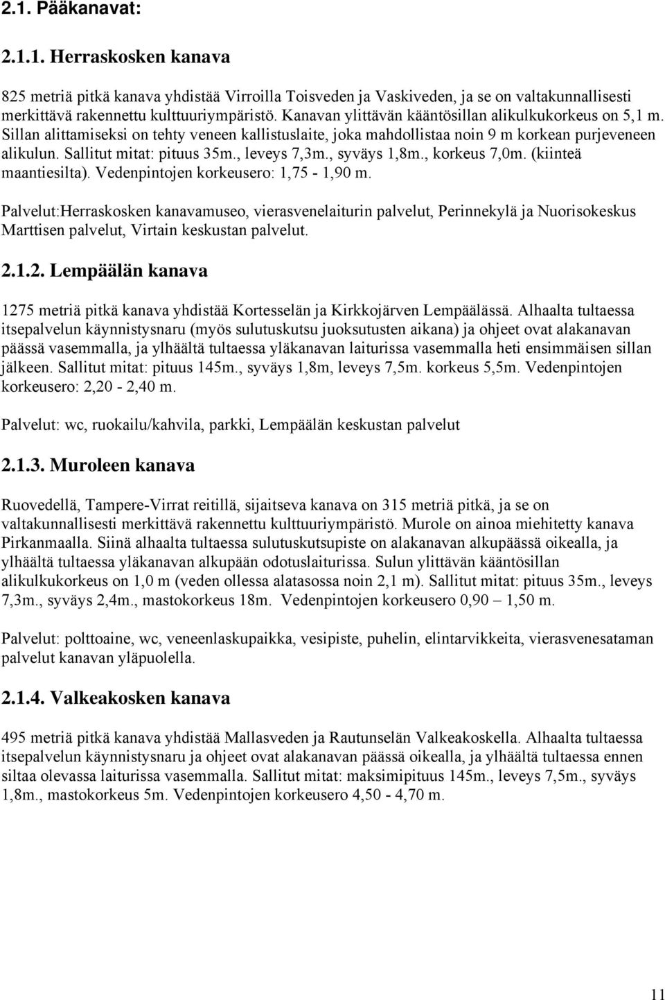 , leveys 7,3m., syväys 1,8m., korkeus 7,0m. (kiinteä maantiesilta). Vedenpintojen korkeusero: 1,75-1,90 m.