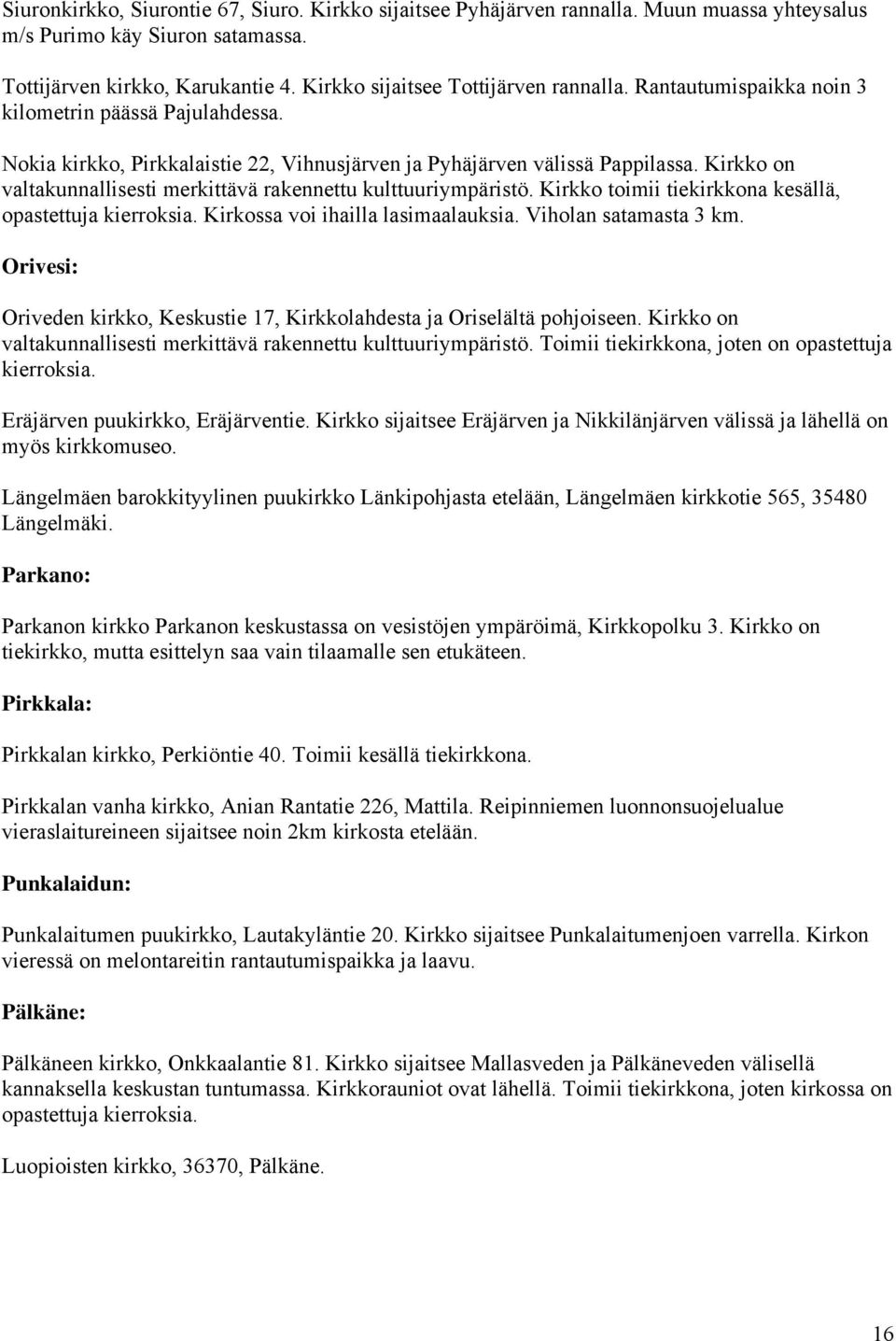 Kirkko on valtakunnallisesti merkittävä rakennettu kulttuuriympäristö. Kirkko toimii tiekirkkona kesällä, opastettuja kierroksia. Kirkossa voi ihailla lasimaalauksia. Viholan satamasta 3 km.