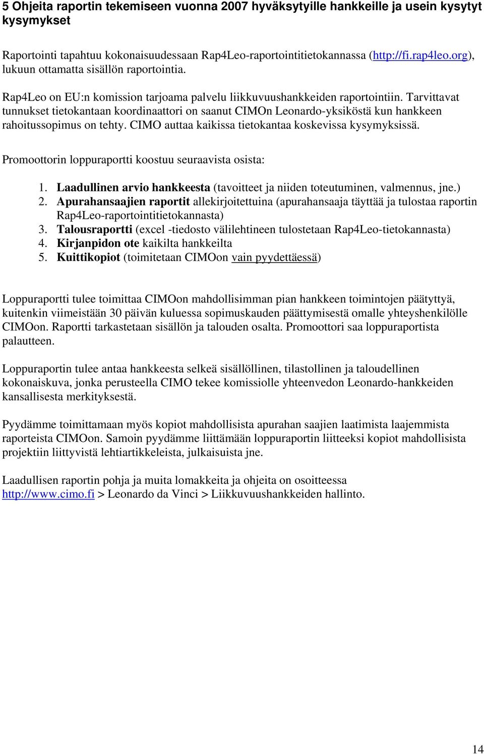 Tarvittavat tunnukset tietokantaan koordinaattori on saanut CIMOn Leonardo-yksiköstä kun hankkeen rahoitussopimus on tehty. CIMO auttaa kaikissa tietokantaa koskevissa kysymyksissä.