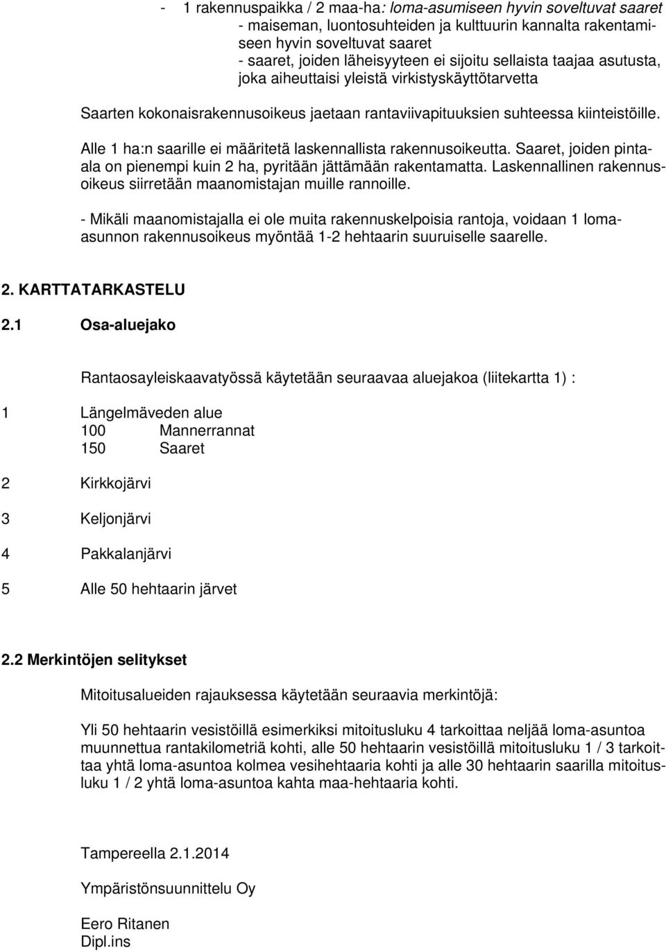 Alle 1 ha:n saarille ei määritetä laskennallista rakennusoikeutta. Saaret, joiden pintaala on pienempi kuin 2 ha, pyritään jättämään rakentamatta.