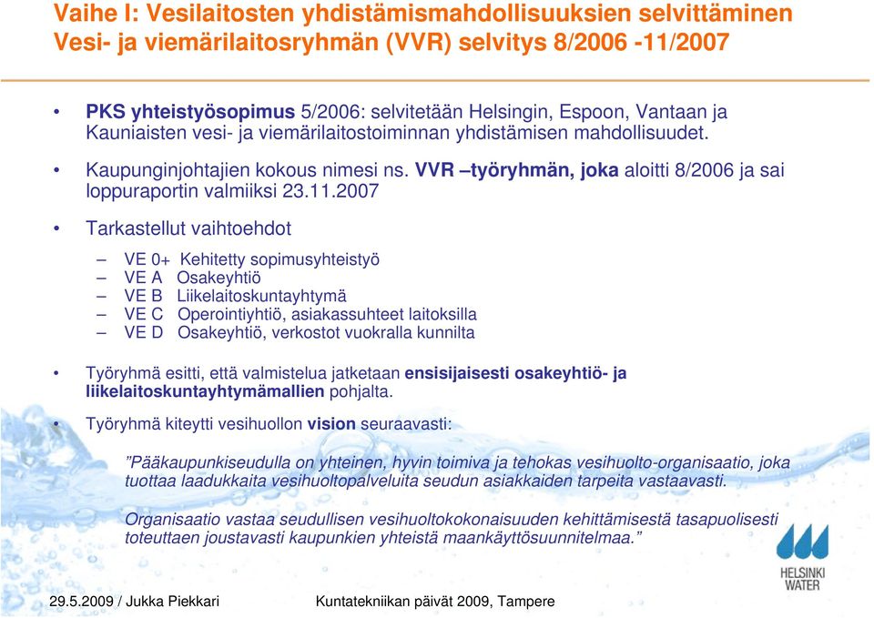2007 Tarkastellut vaihtoehdot VE 0+ Kehitetty sopimusyhteistyö VE A Osakeyhtiö VE B Liikelaitoskuntayhtymä VE C Operointiyhtiö, asiakassuhteet laitoksilla VE D Osakeyhtiö, verkostot vuokralla