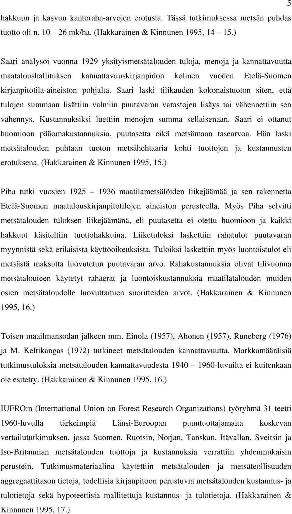 Saari laski tilikauden kokonaistuoton siten, että tulojen summaan lisättiin valmiin puutavaran varastojen lisäys tai vähennettiin sen vähennys. Kustannuksiksi luettiin menojen summa sellaisenaan.