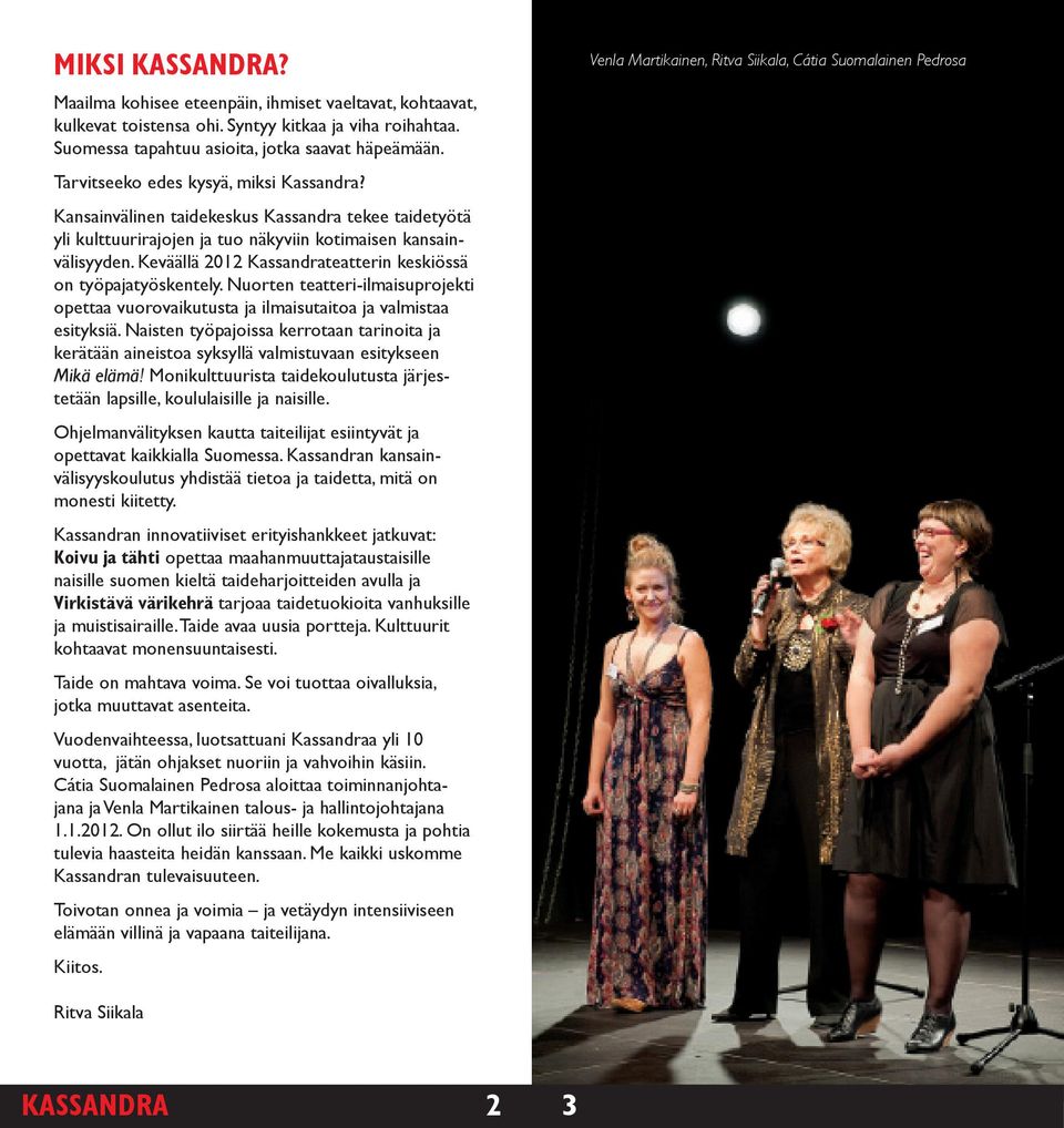 Keväällä 2012 Kassandrateatterin keskiössä on työpajatyöskentely. Nuorten teatteri-ilmaisuprojekti opettaa vuorovaikutusta ja ilmaisutaitoa ja valmistaa esityksiä.