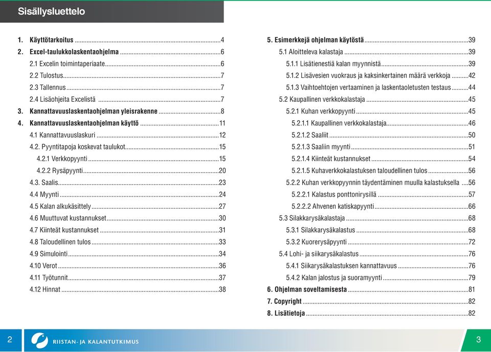 ..20 4.3. Saalis...23 4.4 Myynti...24 4.5 Kalan alkukäsittely...27 4.6 Muuttuvat kustannukset...30 4.7 Kiinteät kustannukset...31 4.8 Taloudellinen tulos...33 4.9 Simulointi...34 4.10 Verot...36 4.