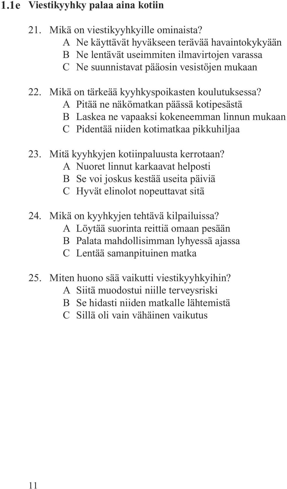 A Pitää ne näkömatkan päässä kotipesästä B Laskea ne vapaaksi kokeneemman linnun mukaan C Pidentää niiden kotimatkaa pikkuhiljaa 23. Mitä kyyhkyjen kotiinpaluusta kerrotaan?