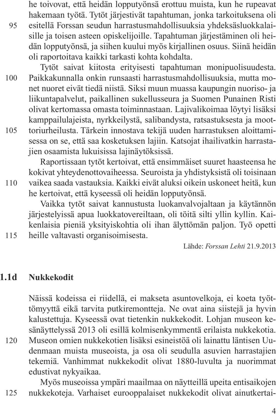 Tapahtuman järjestäminen oli heidän lopputyönsä, ja siihen kuului myös kirjallinen osuus. Siinä heidän oli raportoitava kaikki tarkasti kohta kohdalta.