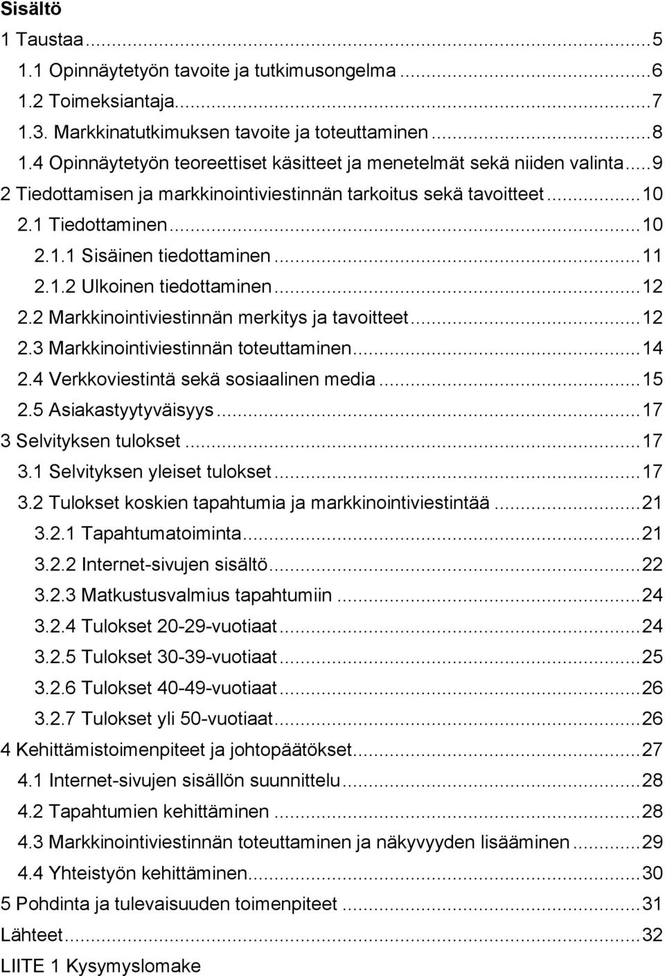 .. 11 2.1.2 Ulkoinen tiedottaminen... 12 2.2 Markkinointiviestinnän merkitys ja tavoitteet... 12 2.3 Markkinointiviestinnän toteuttaminen... 14 2.4 Verkkoviestintä sekä sosiaalinen media... 15 2.