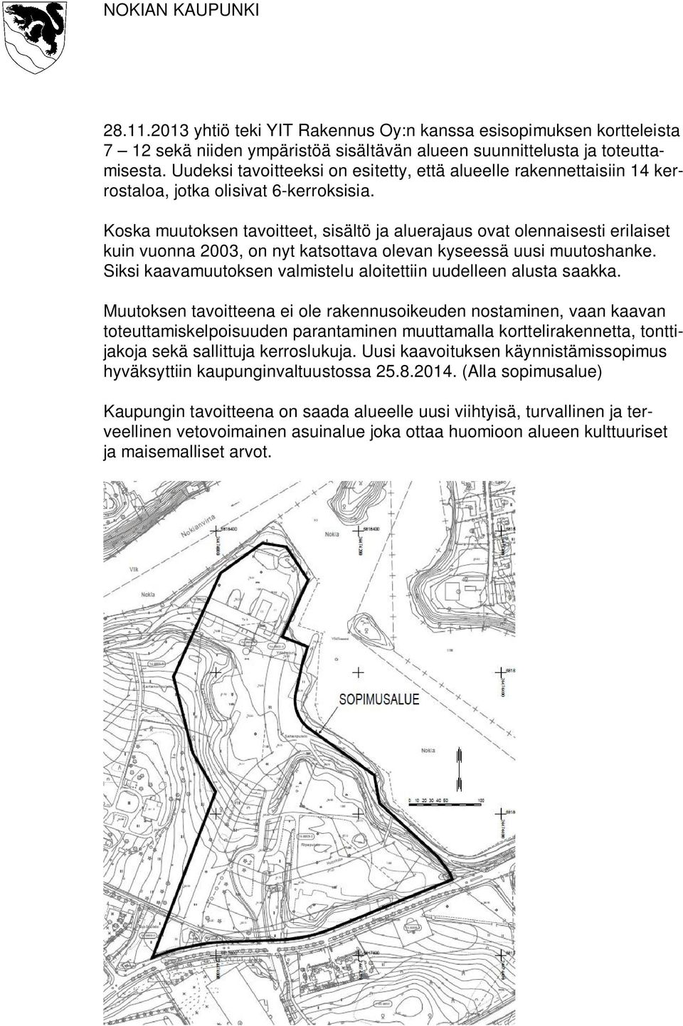 Koska muutoksen tavoitteet, sisältö ja aluerajaus ovat olennaisesti erilaiset kuin vuonna 2003, on nyt katsottava olevan kyseessä uusi muutoshanke.