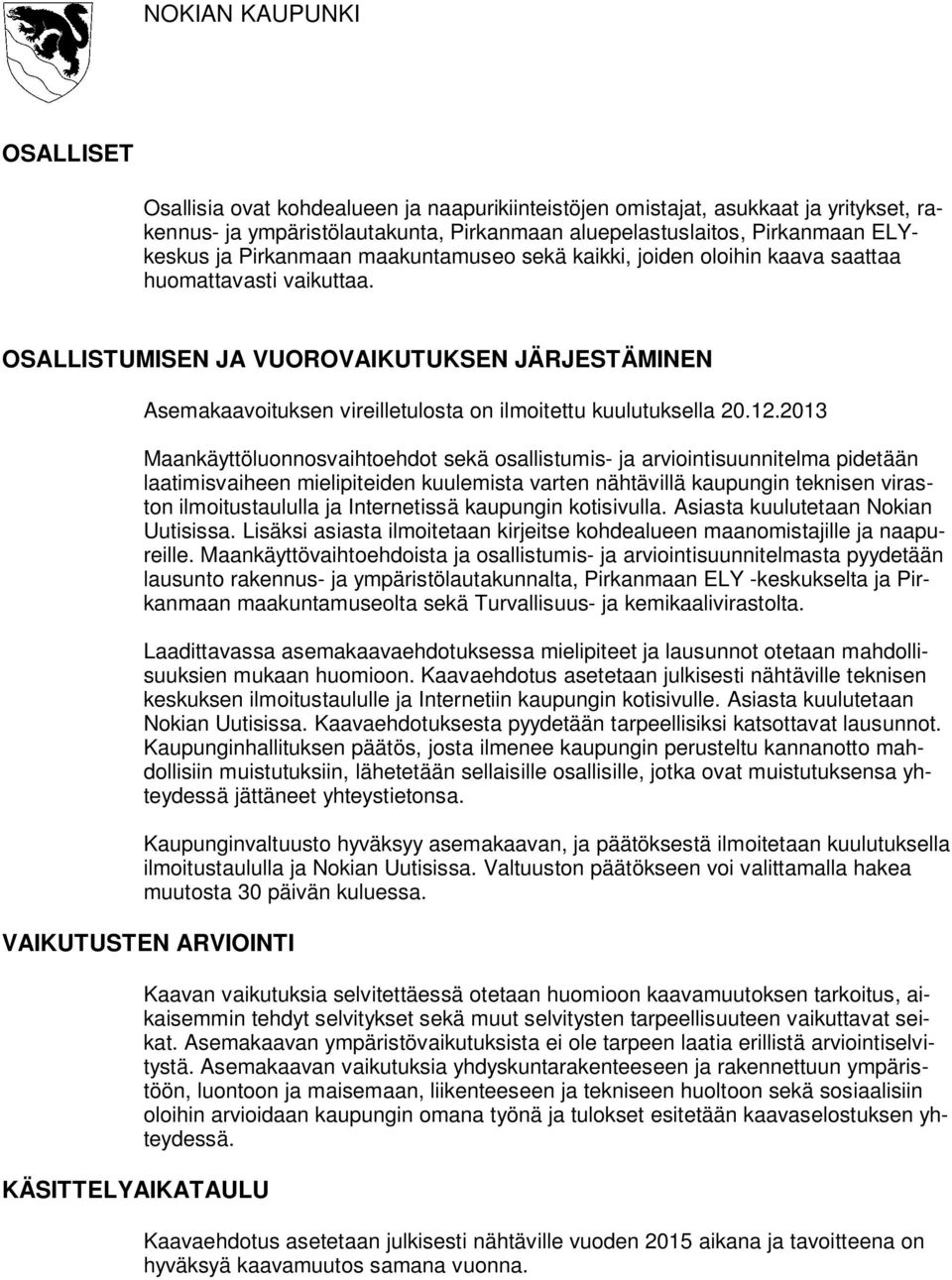 2013 Maankäyttöluonnosvaihtoehdot sekä osallistumis- ja arviointisuunnitelma pidetään laatimisvaiheen mielipiteiden kuulemista varten nähtävillä kaupungin teknisen viraston ilmoitustaululla ja