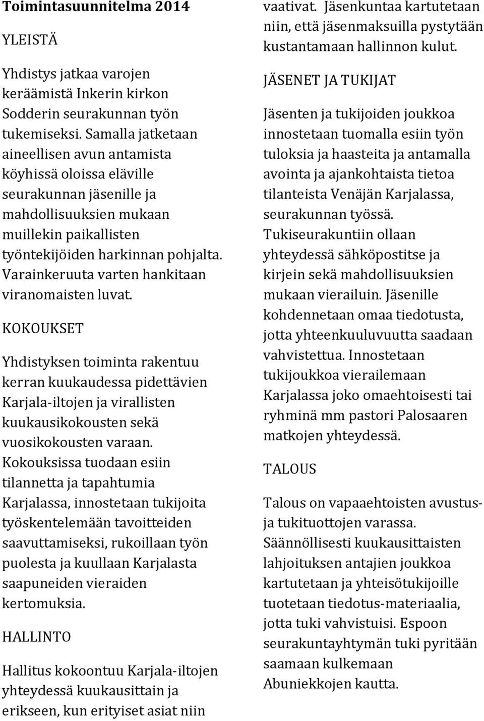 Varainkeruuta varten hankitaan viranomaisten luvat. KOKOUKSET Yhdistyksen toiminta rakentuu kerran kuukaudessa pidettävien Karjala-iltojen ja virallisten kuukausikokousten sekä vuosikokousten varaan.