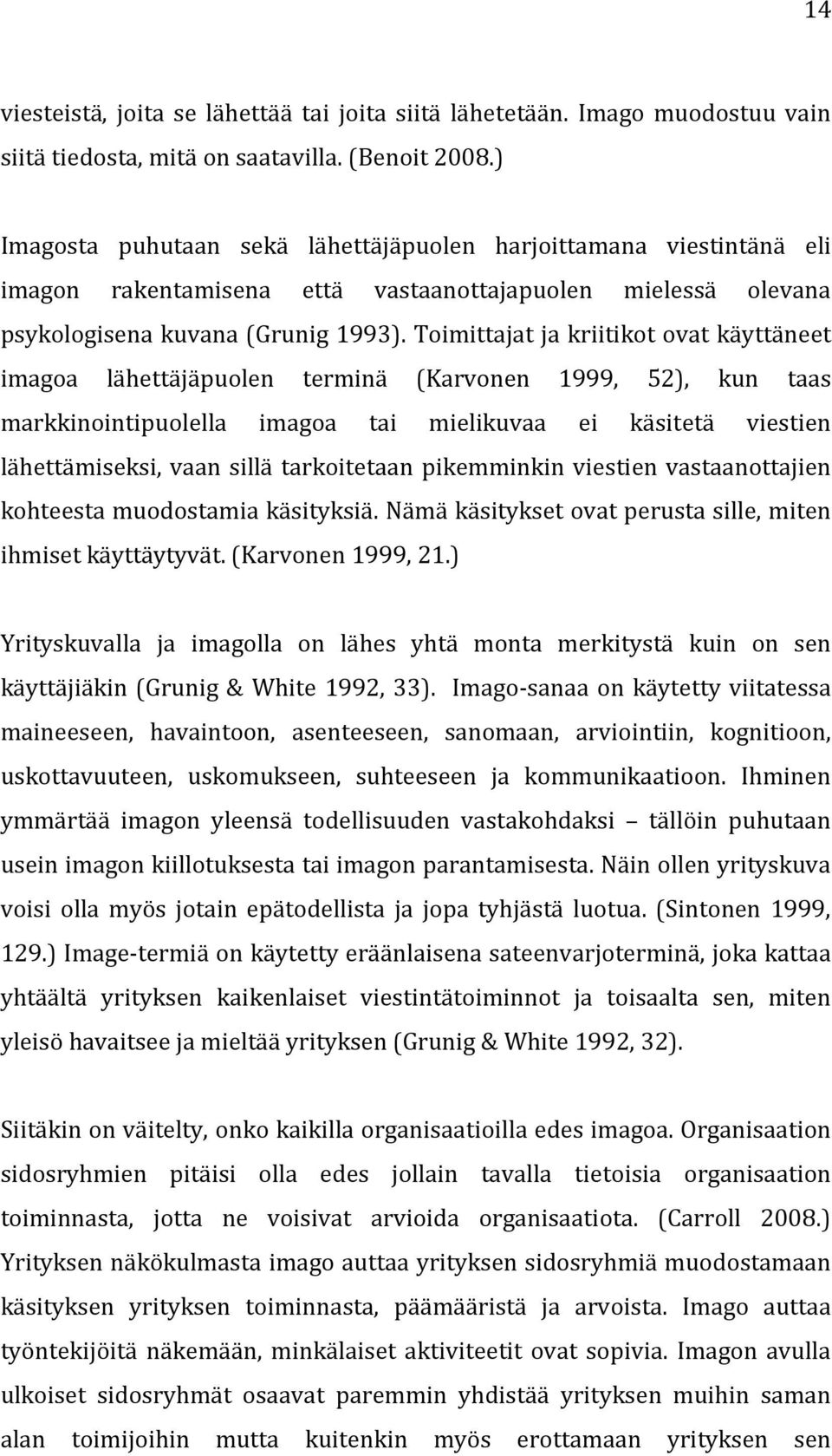 Toimittajat ja kriitikot ovat käyttäneet imagoa lähettäjäpuolen terminä (Karvonen 1999, 52), kun taas markkinointipuolella imagoa tai mielikuvaa ei käsitetä viestien lähettämiseksi, vaan sillä