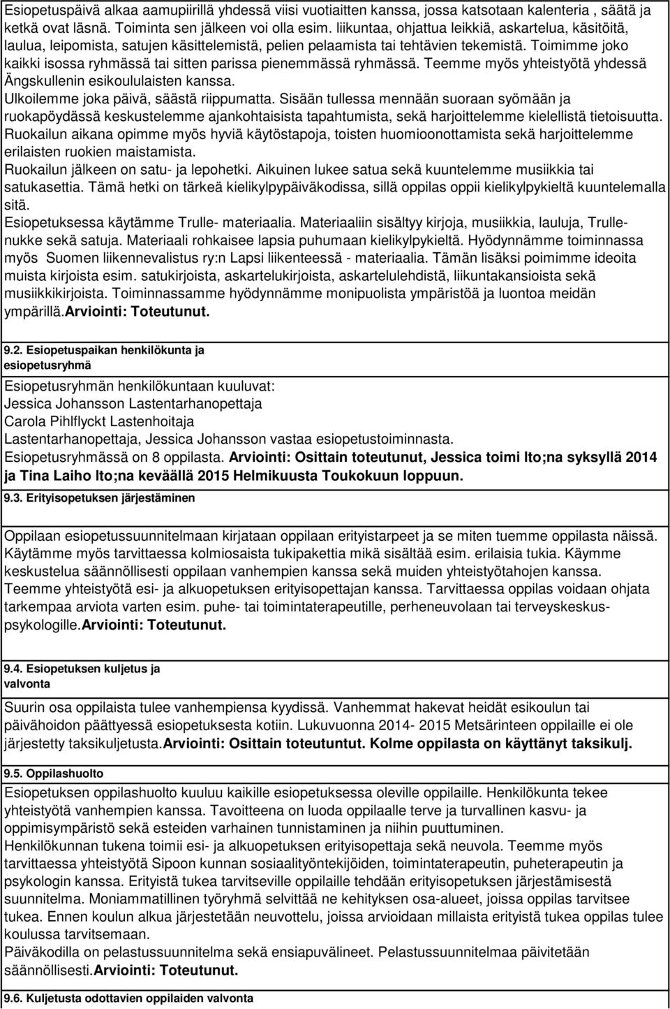 Toimimme joko kaikki isossa ryhmässä tai sitten parissa pienemmässä ryhmässä. Teemme myös yhteistyötä yhdessä Ängskullenin esikoululaisten kanssa. Ulkoilemme joka päivä, säästä riippumatta.