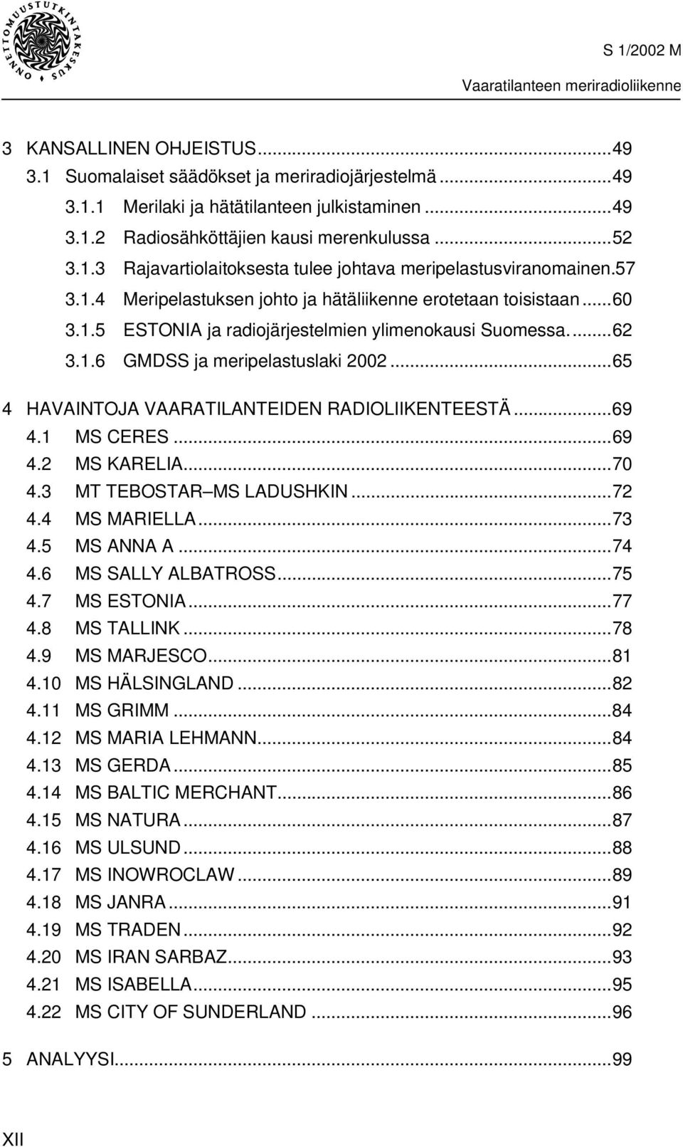 ..65 4 HAVAINTOJA VAARATILANTEIDEN RADIOLIIKENTEESTÄ...69 4.1 MS CERES...69 4.2 MS KARELIA...70 4.3 MT TEBOSTAR MS LADUSHKIN...72 4.4 MS MARIELLA...73 4.5 MS ANNA A...74 4.6 MS SALLY ALBATROSS...75 4.