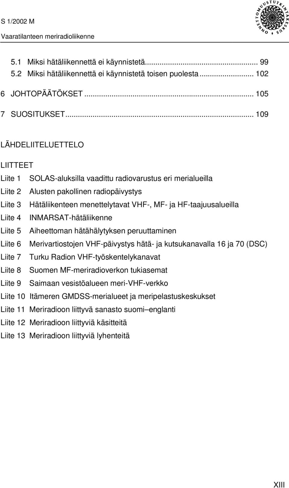 HF-taajuusalueilla Liite 4 INMARSAT-hätäliikenne Liite 5 Aiheettoman hätähälytyksen peruuttaminen Liite 6 Merivartiostojen VHF-päivystys hätä- ja kutsukanavalla 16 ja 70 (DSC) Liite 7 Turku Radion