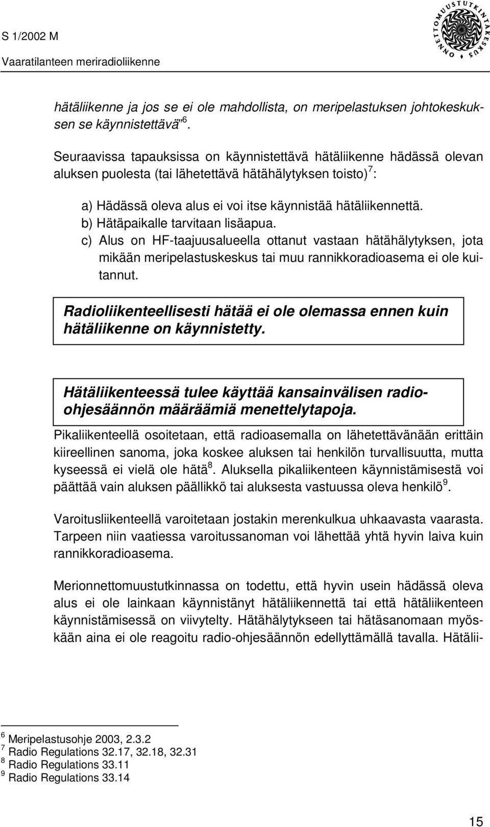 b) Hätäpaikalle tarvitaan lisäapua. c) Alus on HF-taajuusalueella ottanut vastaan hätähälytyksen, jota mikään meripelastuskeskus tai muu rannikkoradioasema ei ole kuitannut.