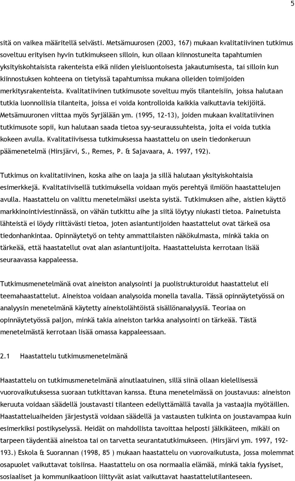 yleisluontoisesta jakautumisesta, tai silloin kun kiinnostuksen kohteena on tietyissä tapahtumissa mukana olleiden toimijoiden merkitysrakenteista.