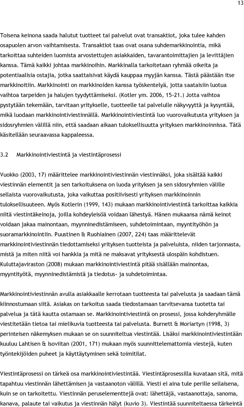 Markkinalla tarkoitetaan ryhmää oikeita ja potentiaalisia ostajia, jotka saattaisivat käydä kauppaa myyjän kanssa. Tästä päästään itse markkinoitiin.