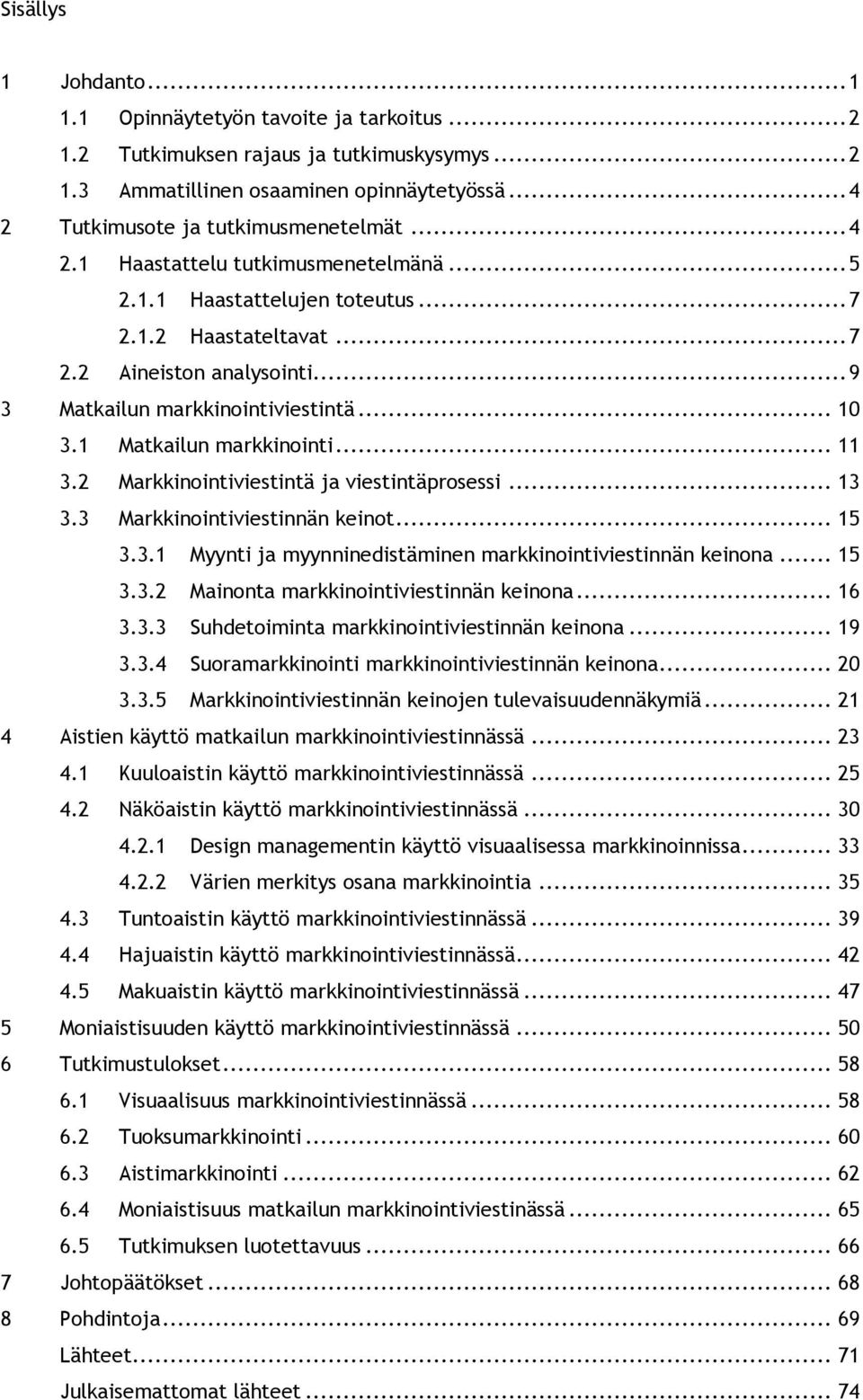 1 Matkailun markkinointi... 11 3.2 Markkinointiviestintä ja viestintäprosessi... 13 3.3 Markkinointiviestinnän keinot... 15 3.3.1 Myynti ja myynninedistäminen markkinointiviestinnän keinona... 15 3.3.2 Mainonta markkinointiviestinnän keinona.