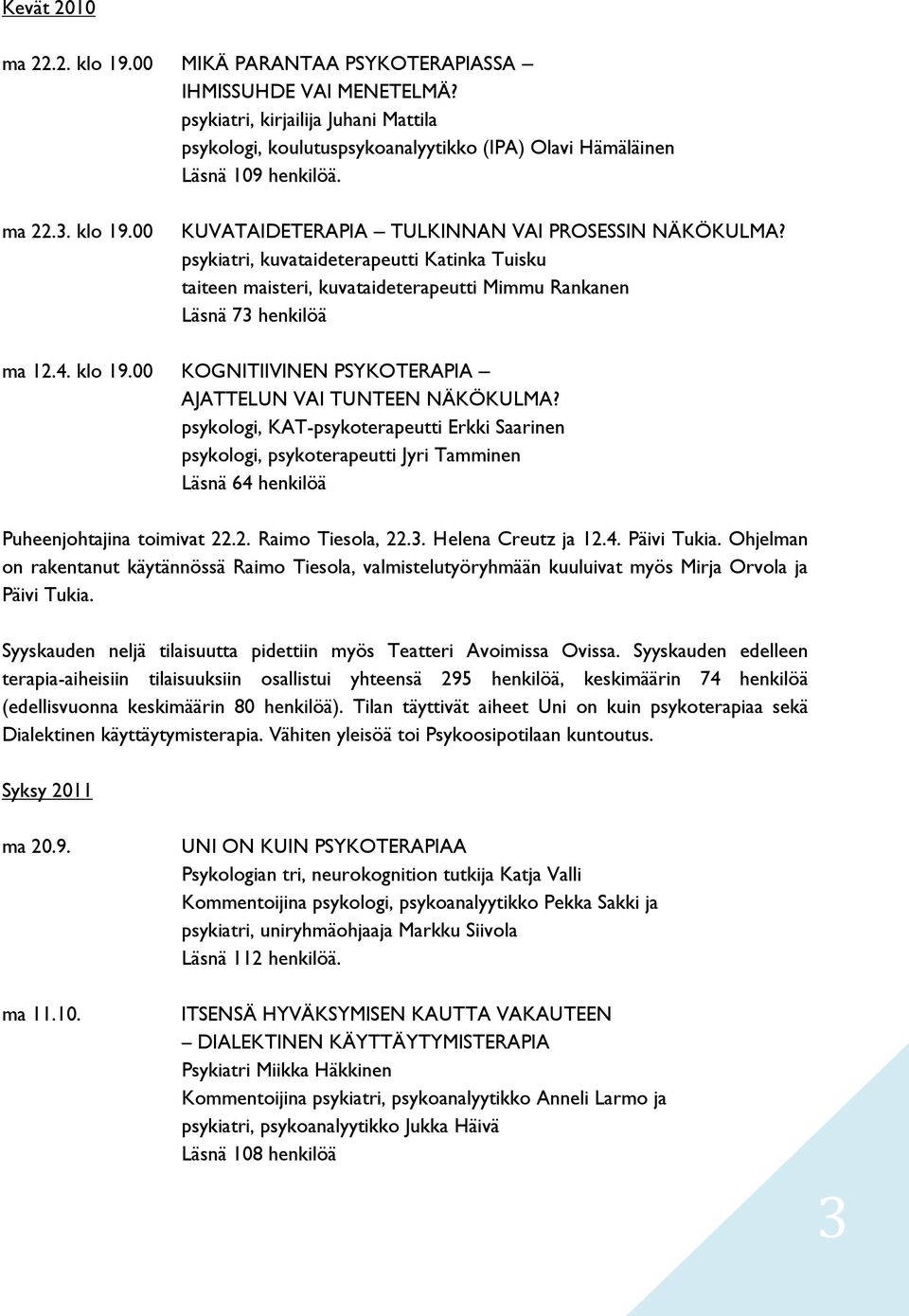 psykiatri, kuvataideterapeutti Katinka Tuisku taiteen maisteri, kuvataideterapeutti Mimmu Rankanen Läsnä 73 henkilöä ma 12.4. klo 19.00 KOGNITIIVINEN PSYKOTERAPIA AJATTELUN VAI TUNTEEN NÄKÖKULMA?