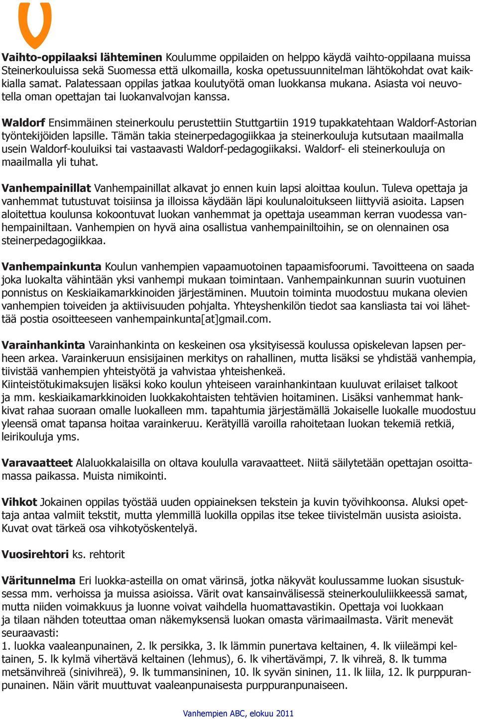 Waldorf Ensimmäinen steinerkoulu perustettiin Stuttgartiin 1919 tupakkatehtaan Waldorf-Astorian työntekijöiden lapsille.