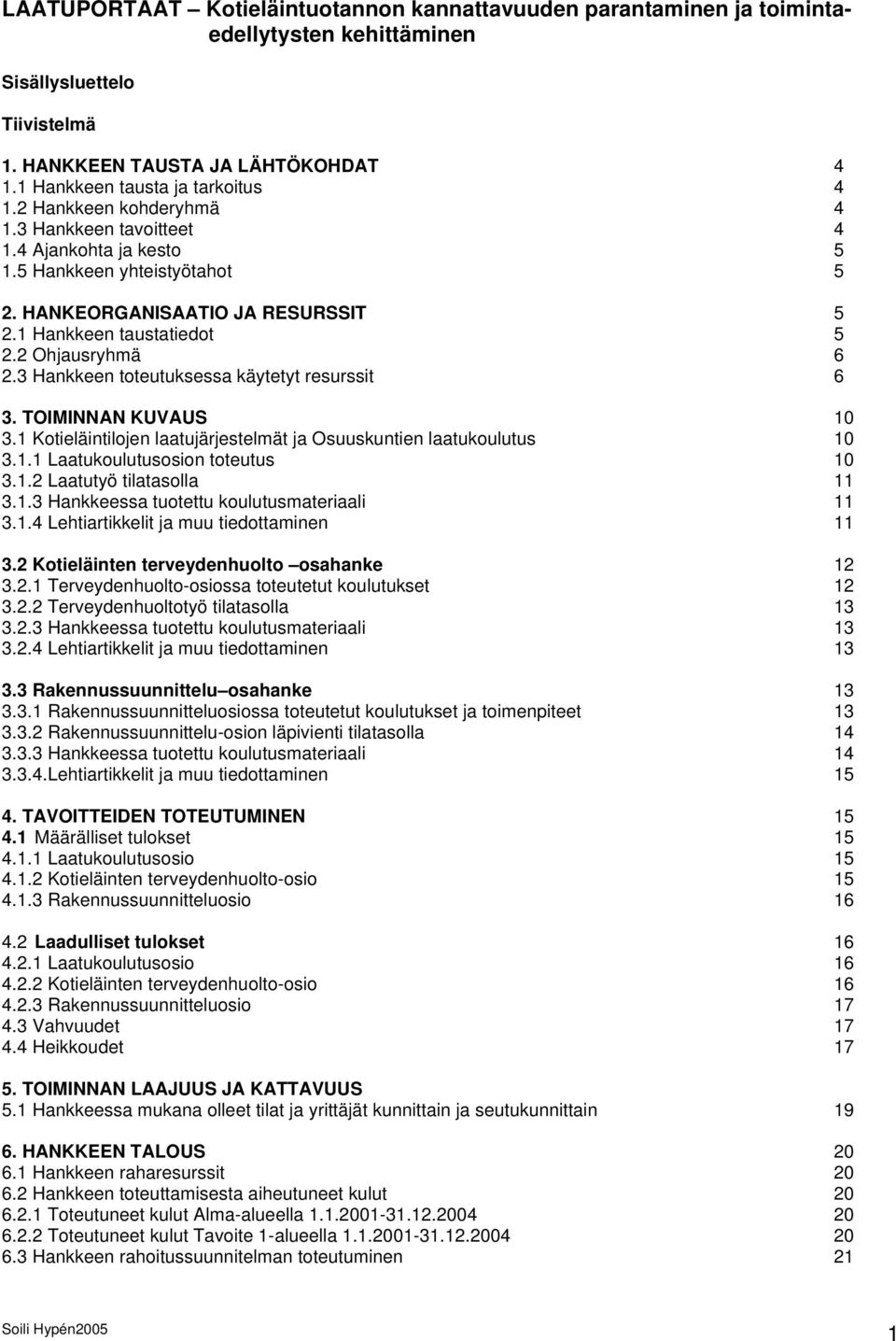 3 Hankkeen toteutuksessa käytetyt resurssit 6 3. TOIMINNAN KUVAUS 10 3.1 Kotieläintilojen laatujärjestelmät ja Osuuskuntien laatukoulutus 10 3.1.1 Laatukoulutusosion toteutus 10 3.1.2 Laatutyö tilatasolla 11 3.